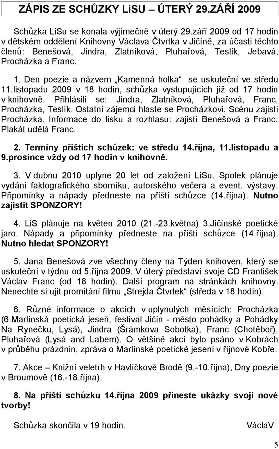 listopadu 2009 v 18 hodin, schůzka vystupujících již od 17 hodin v knihovně. Přihlásili se: Jindra, Zlatníková, Pluhařová, Franc, Procházka, Teslík. Ostatní zájemci hlaste se Procházkovi.