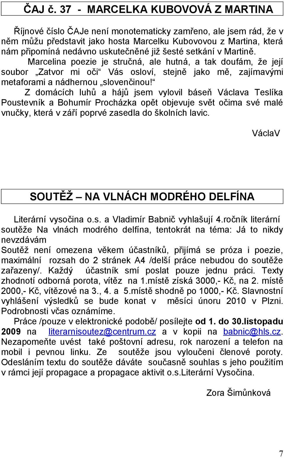 již šesté setkání v Martině. Marcelina poezie je stručná, ale hutná, a tak doufám, že její soubor Zatvor mi oči Vás osloví, stejně jako mě, zajímavými metaforami a nádhernou slovenčinou!