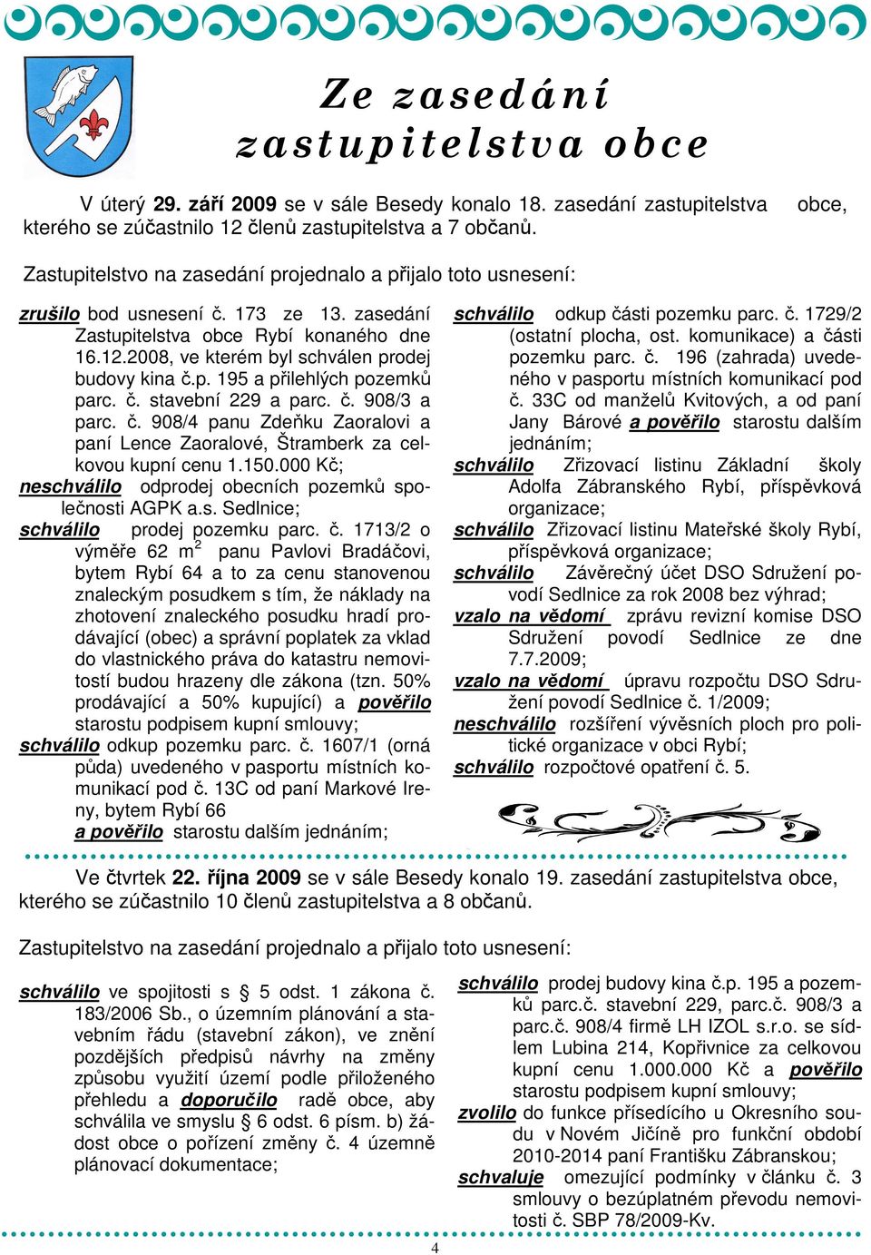 2008, ve kterém byl schválen prodej budovy kina č.p. 195 a přilehlých pozemků parc. č. stavební 229 a parc. č. 908/3 a parc. č. 908/4 panu Zdeňku Zaoralovi a paní Lence Zaoralové, Štramberk za celkovou kupní cenu 1.