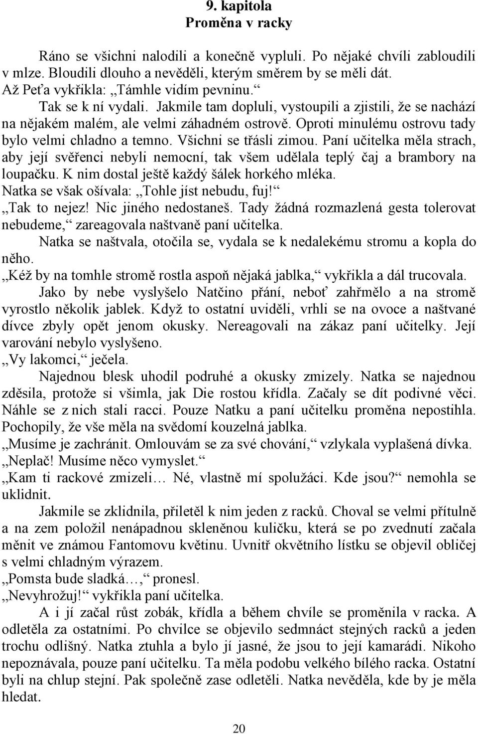 Oproti minulému ostrovu tady bylo velmi chladno a temno. Všichni se třásli zimou. Paní učitelka měla strach, aby její svěřenci nebyli nemocní, tak všem udělala teplý čaj a brambory na loupačku.