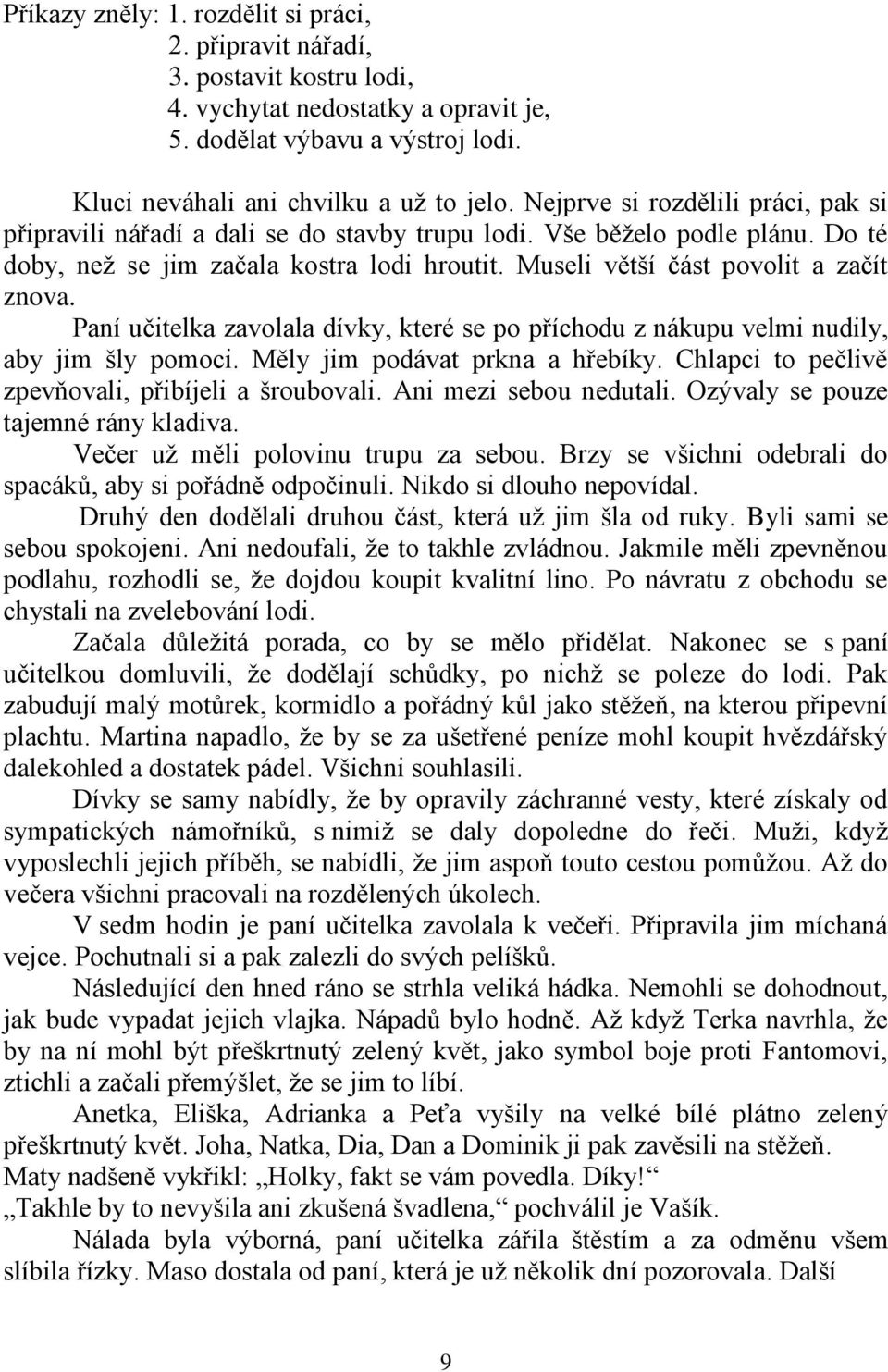 Paní učitelka zavolala dívky, které se po příchodu z nákupu velmi nudily, aby jim šly pomoci. Měly jim podávat prkna a hřebíky. Chlapci to pečlivě zpevňovali, přibíjeli a šroubovali.