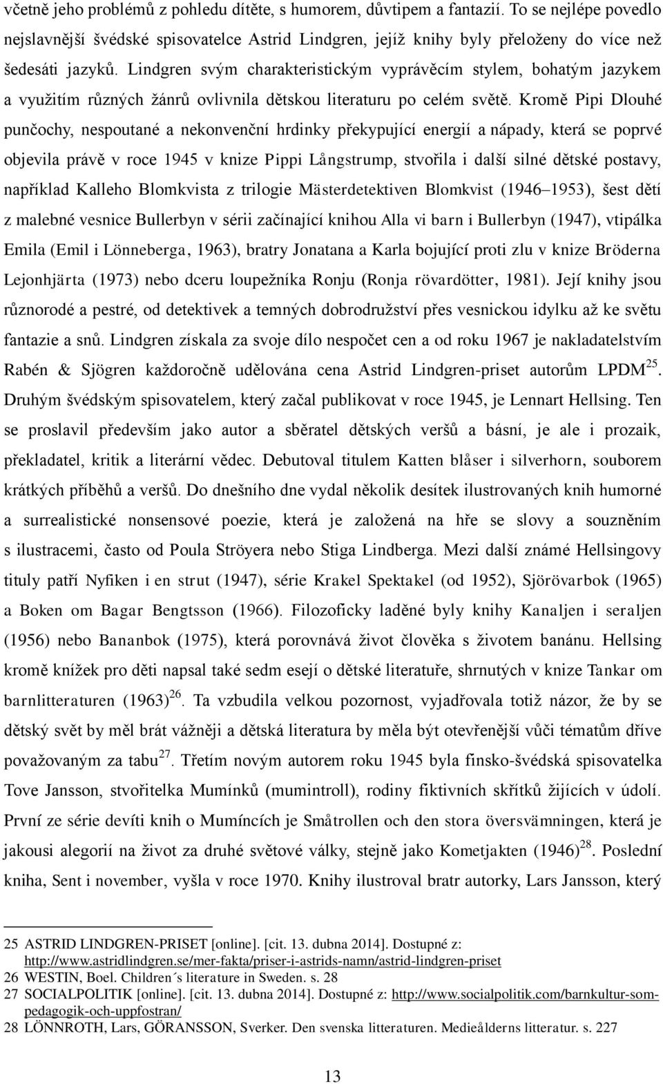 Kromě Pipi Dlouhé punčochy, nespoutané a nekonvenční hrdinky překypující energií a nápady, která se poprvé objevila právě v roce 1945 v knize Pippi Långstrump, stvořila i další silné dětské postavy,