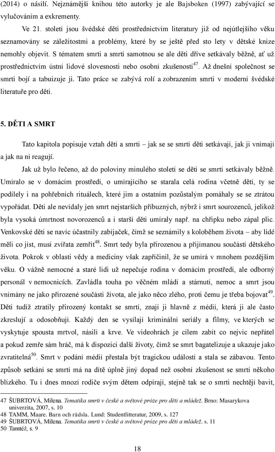 S tématem smrti a smrtí samotnou se ale děti dříve setkávaly běţně, ať uţ prostřednictvím ústní lidové slovesnosti nebo osobní zkušeností 47. Aţ dnešní společnost se smrti bojí a tabuizuje ji.