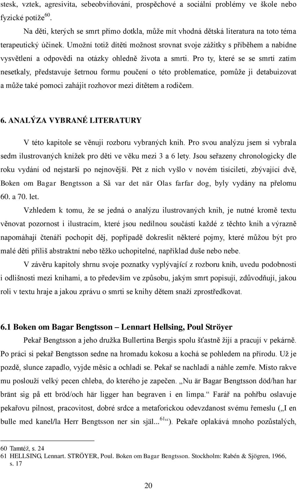 Umoţní totiţ dítěti moţnost srovnat svoje záţitky s příběhem a nabídne vysvětlení a odpovědi na otázky ohledně ţivota a smrti.