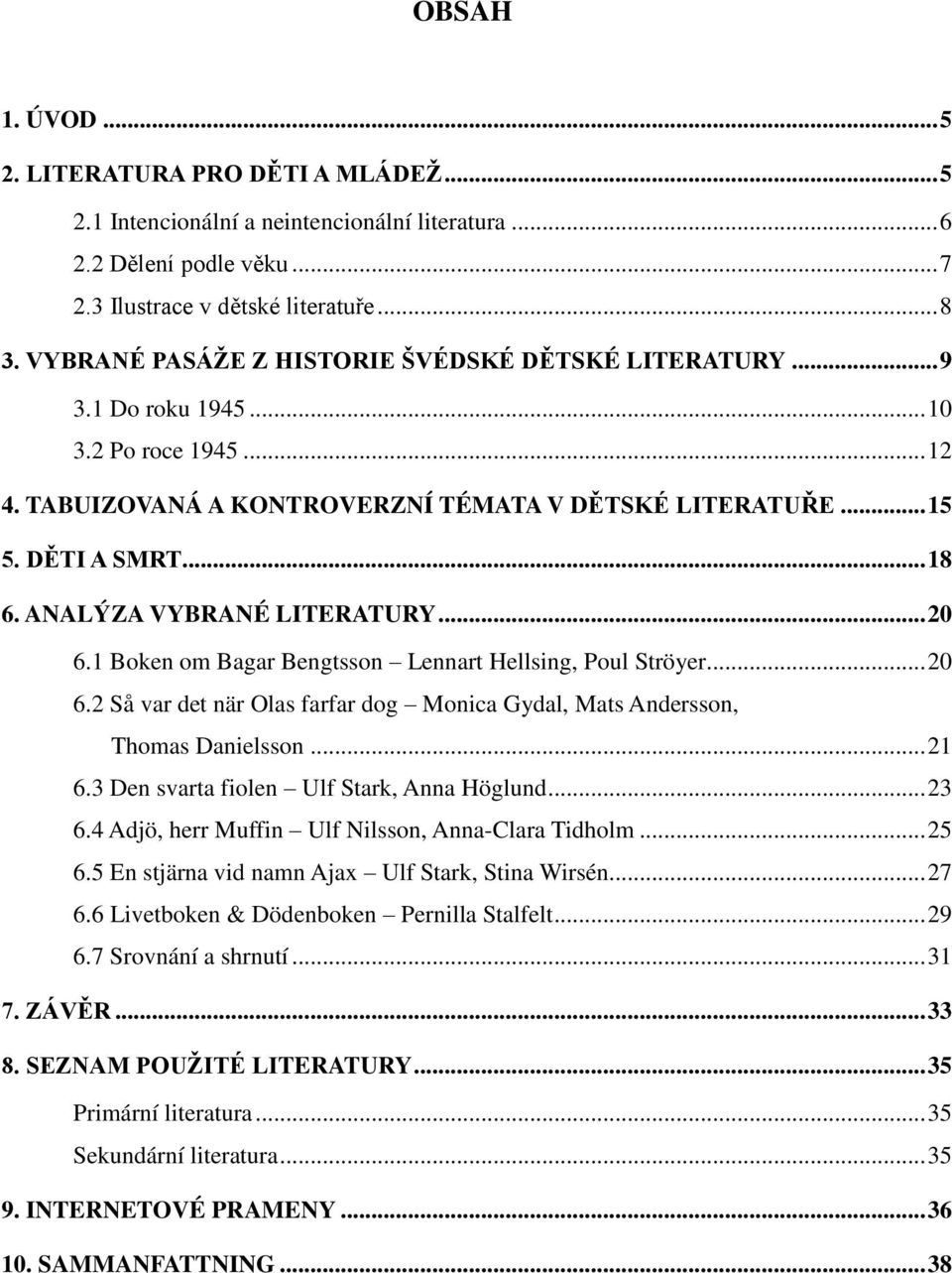 ANALÝZA VYBRANÉ LITERATURY... 20 6.1 Boken om Bagar Bengtsson Lennart Hellsing, Poul Ströyer... 20 6.2 Så var det när Olas farfar dog Monica Gydal, Mats Andersson, Thomas Danielsson... 21 6.