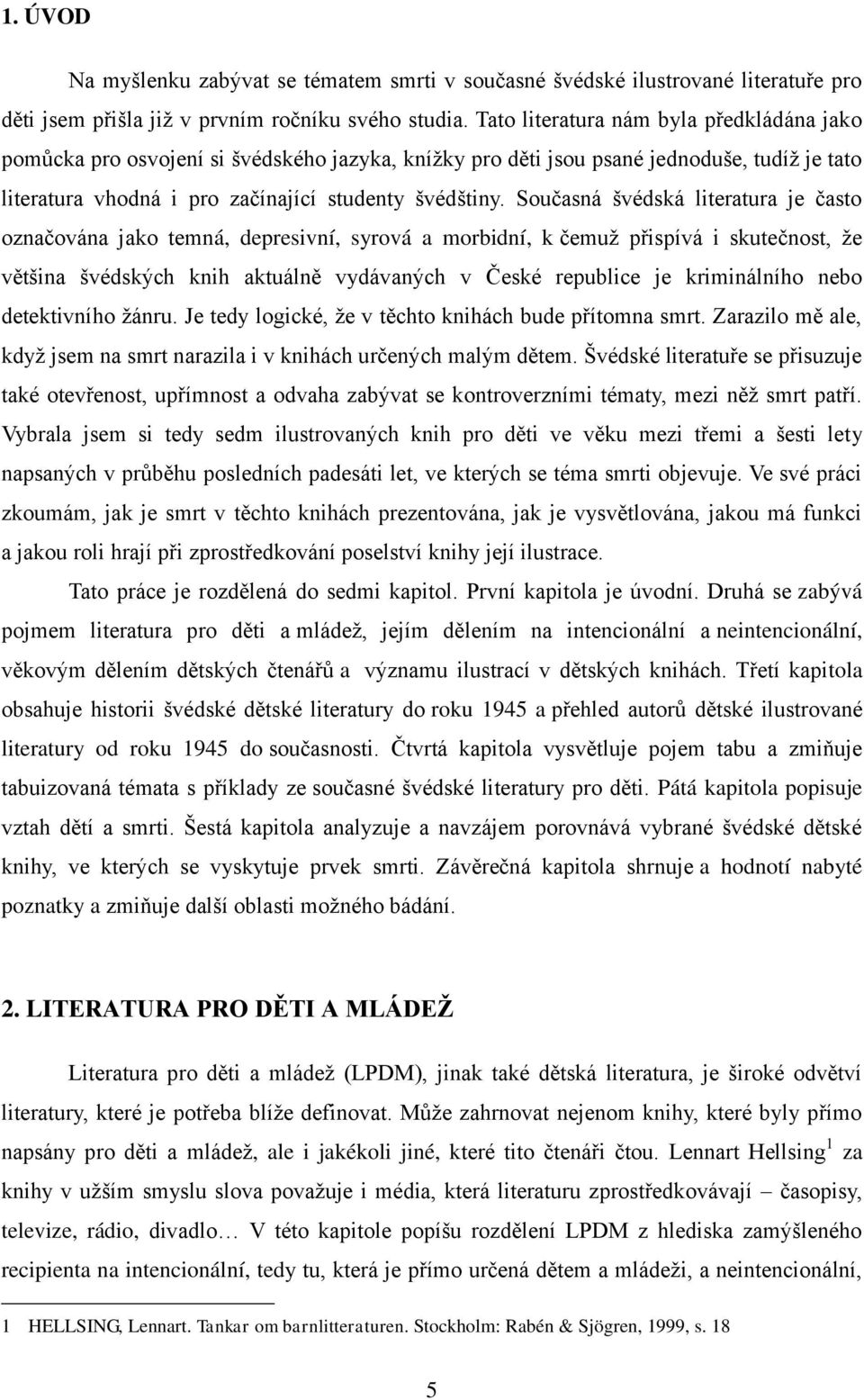 Současná švédská literatura je často označována jako temná, depresivní, syrová a morbidní, k čemuţ přispívá i skutečnost, ţe většina švédských knih aktuálně vydávaných v České republice je