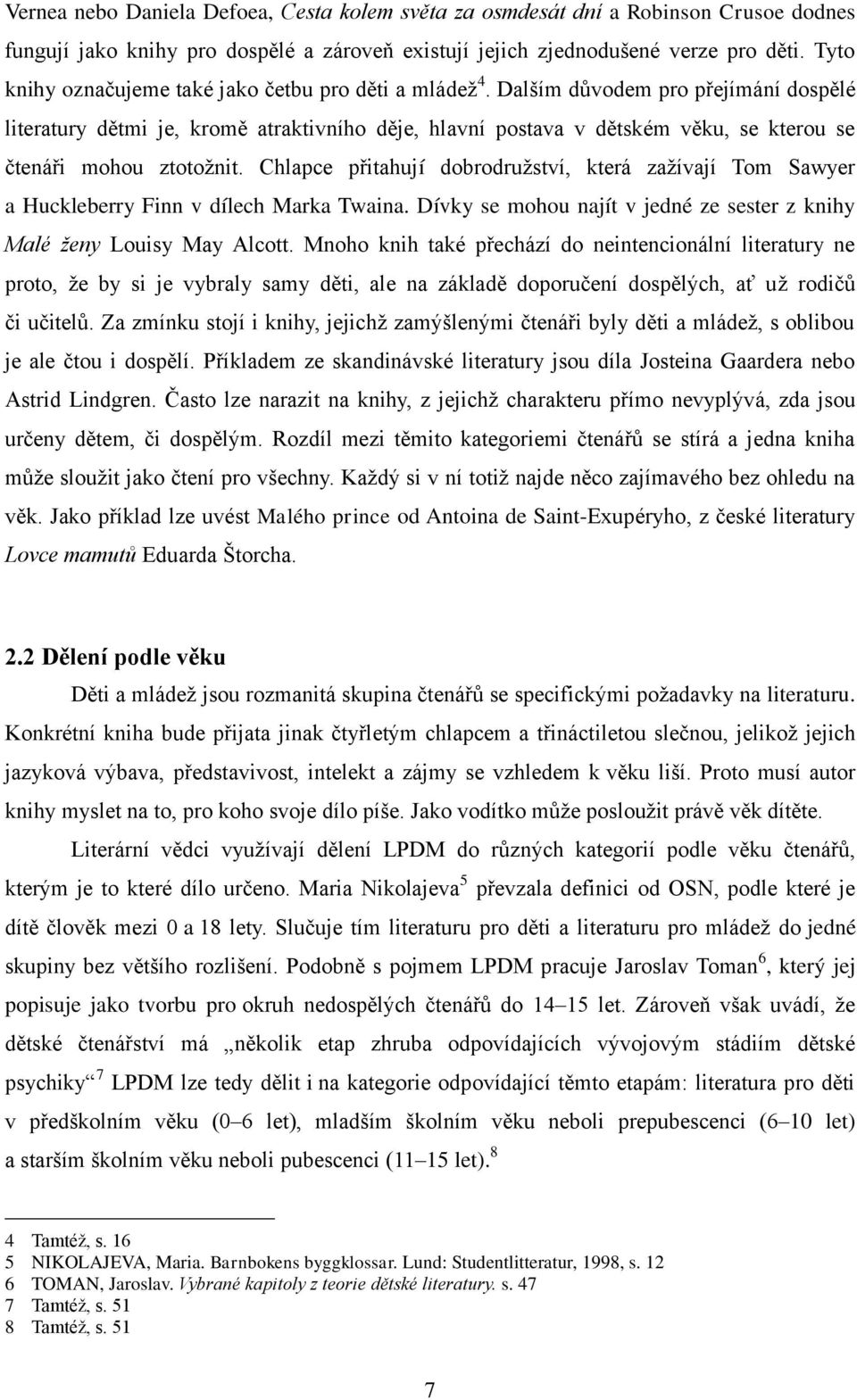 Dalším důvodem pro přejímání dospělé literatury dětmi je, kromě atraktivního děje, hlavní postava v dětském věku, se kterou se čtenáři mohou ztotoţnit.