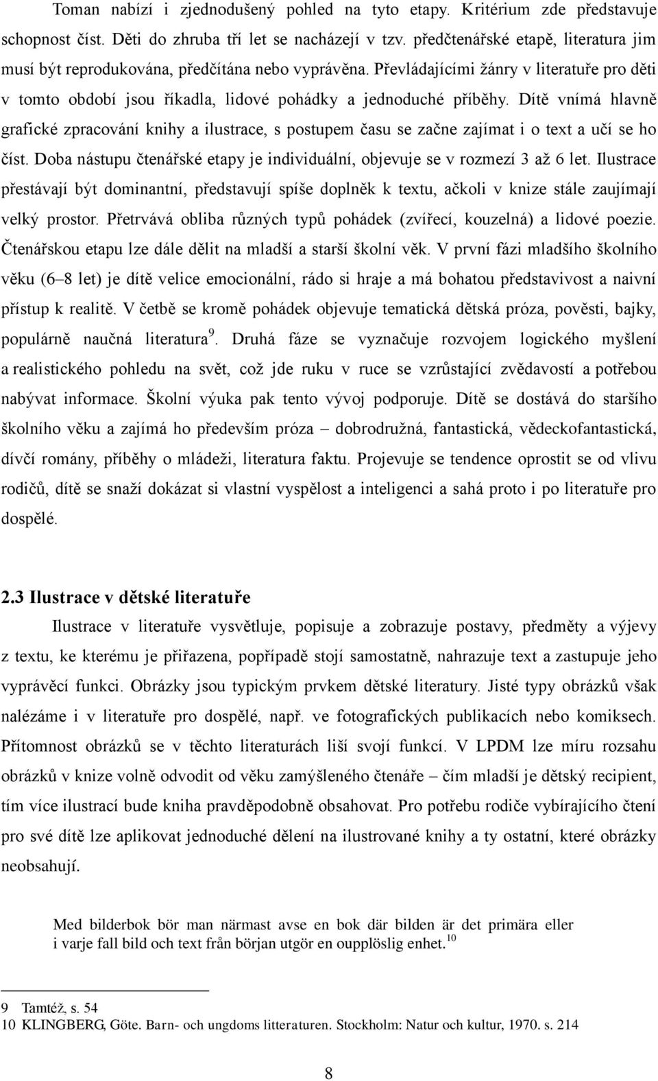 Dítě vnímá hlavně grafické zpracování knihy a ilustrace, s postupem času se začne zajímat i o text a učí se ho číst. Doba nástupu čtenářské etapy je individuální, objevuje se v rozmezí 3 aţ 6 let.