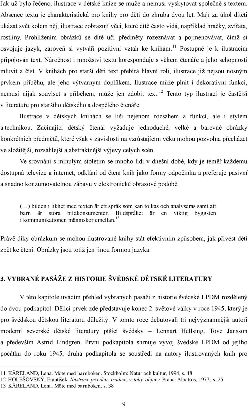 Prohlíţením obrázků se dítě učí předměty rozeznávat a pojmenovávat, čímţ si osvojuje jazyk, zároveň si vytváří pozitivní vztah ke knihám. 11 Postupně je k ilustracím připojován text.