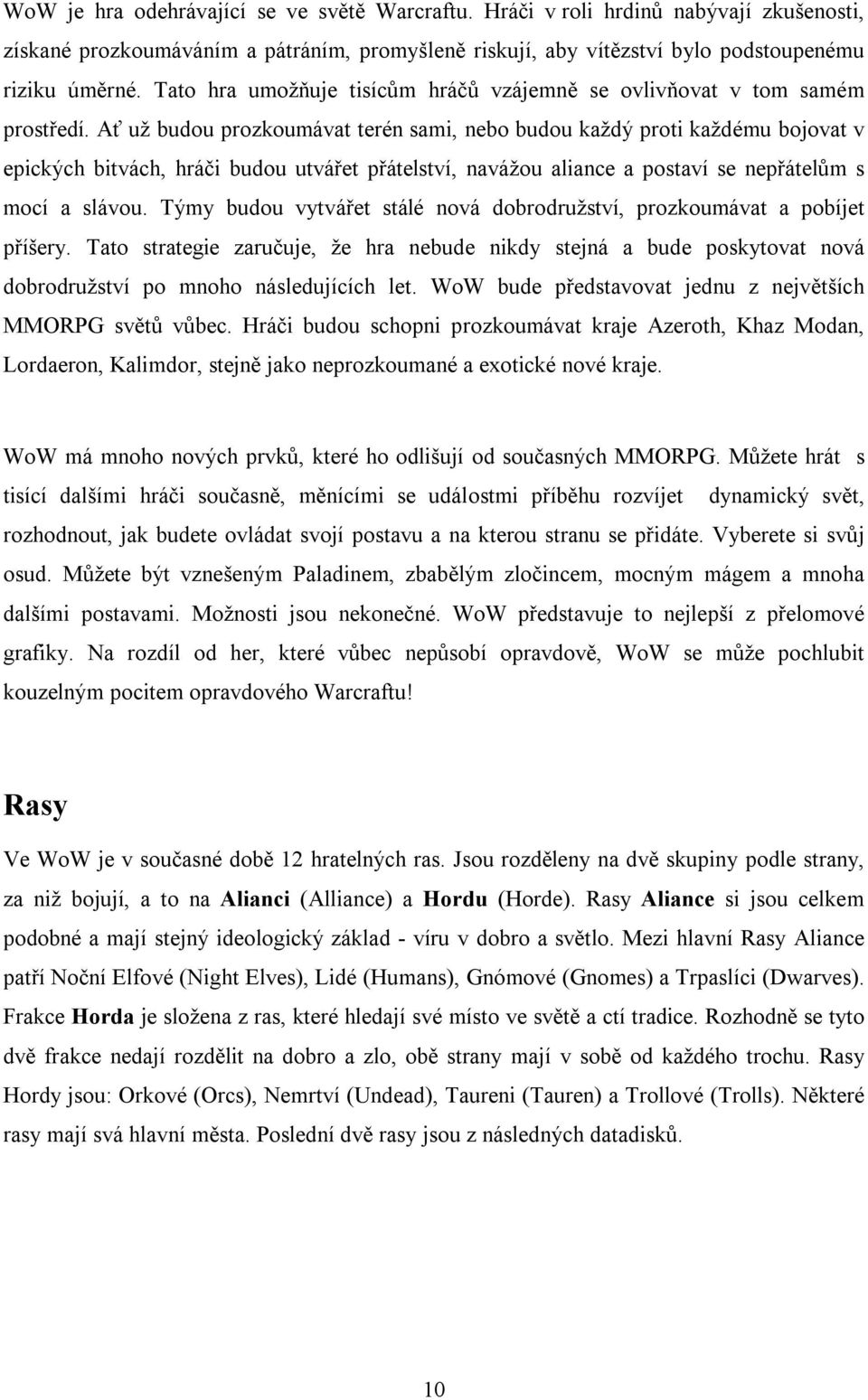 Ať už budou prozkoumávat terén sami, nebo budou každý proti každému bojovat v epických bitvách, hráči budou utvářet přátelství, navážou aliance a postaví se nepřátelům s mocí a slávou.