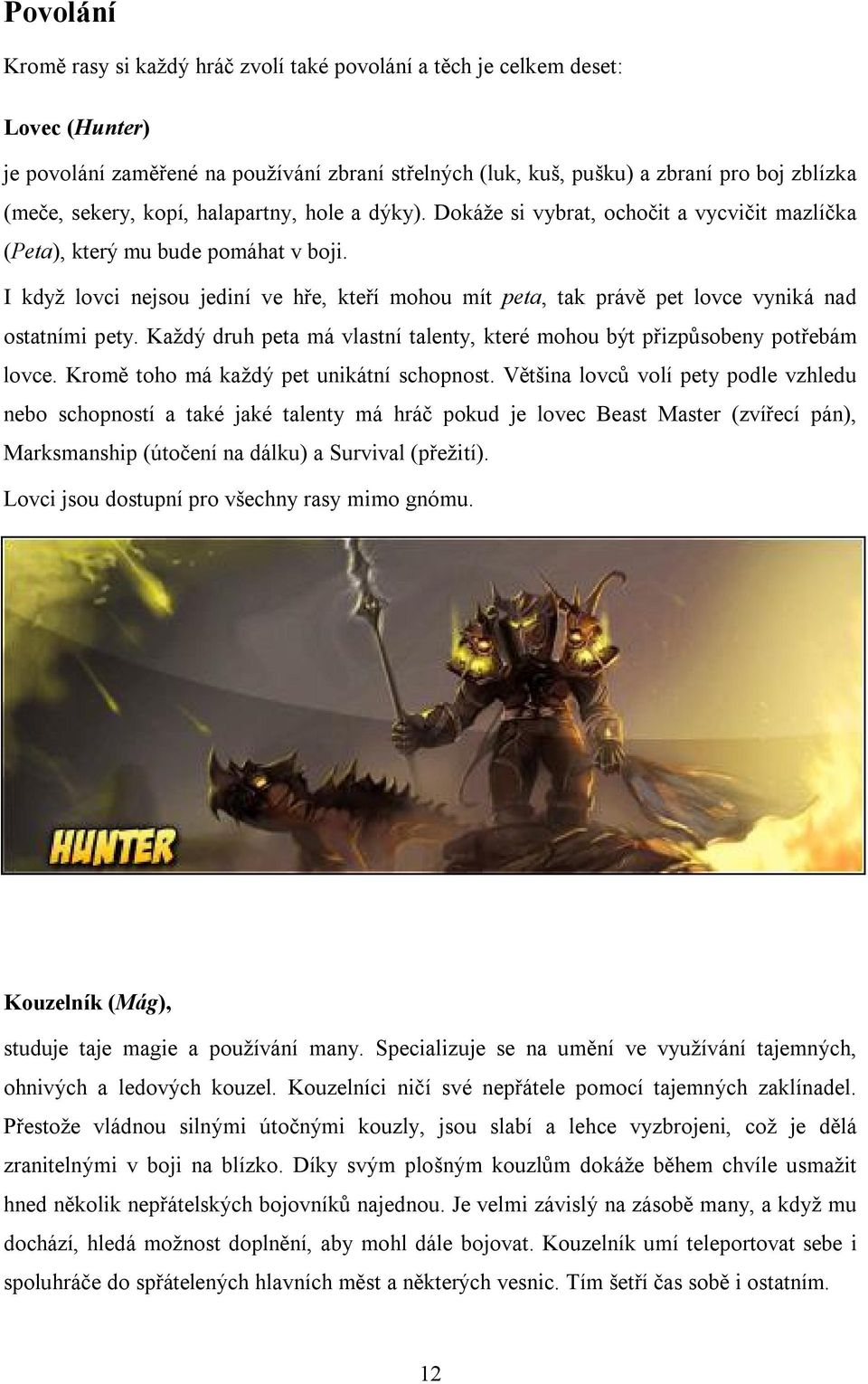 I když lovci nejsou jediní ve hře, kteří mohou mít peta, tak právě pet lovce vyniká nad ostatními pety. Každý druh peta má vlastní talenty, které mohou být přizpůsobeny potřebám lovce.