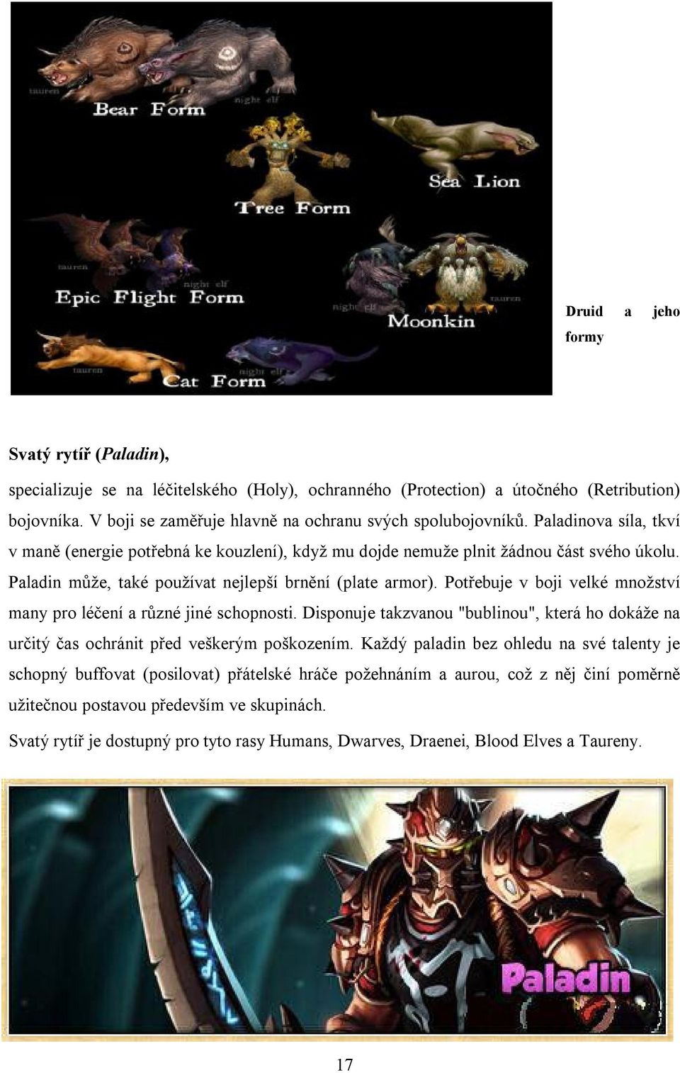 Potřebuje v boji velké množství many pro léčení a různé jiné schopnosti. Disponuje takzvanou "bublinou", která ho dokáže na určitý čas ochránit před veškerým poškozením.