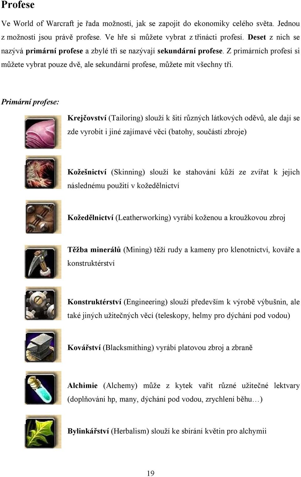 Primární profese: Krejčovství (Tailoring) slouží k šití různých látkových oděvů, ale dají se zde vyrobit i jiné zajímavé věci (batohy, součástí zbroje) Kožešnictví (Skinning) slouží ke stahování kůží