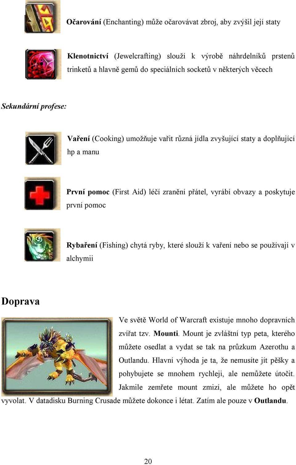 (Fishing) chytá ryby, které slouží k vaření nebo se používají v alchymii Doprava Ve světě World of Warcraft existuje mnoho dopravních zvířat tzv. Mounti.