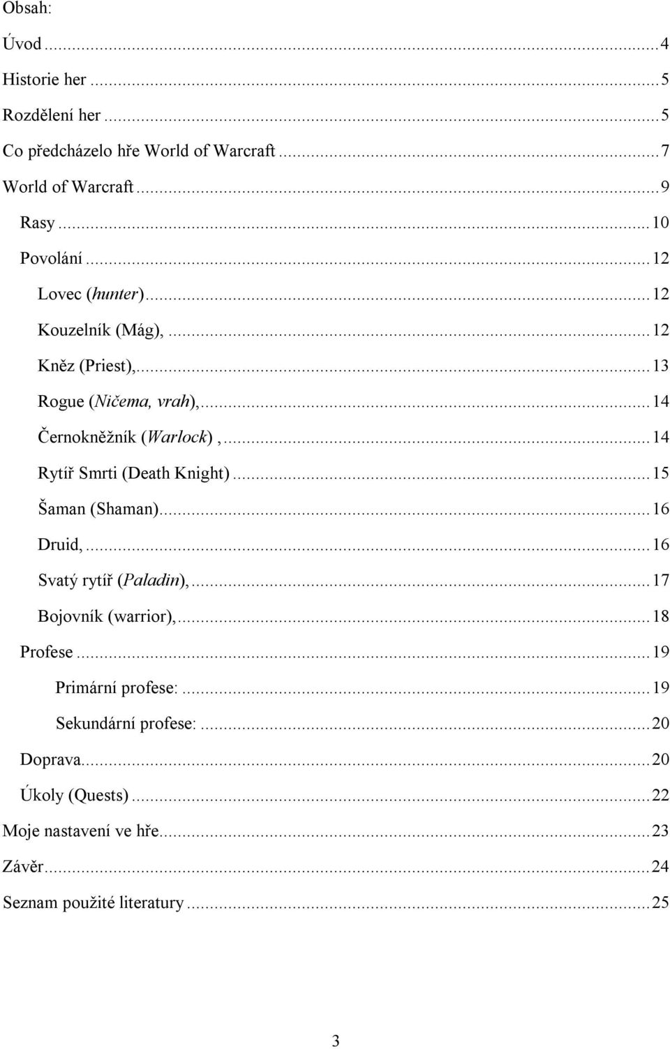 ..14 Rytíř Smrti (Death Knight)...15 Šaman (Shaman)...16 Druid,...16 Svatý rytíř (Paladin),...17 Bojovník (warrior),...18 Profese.