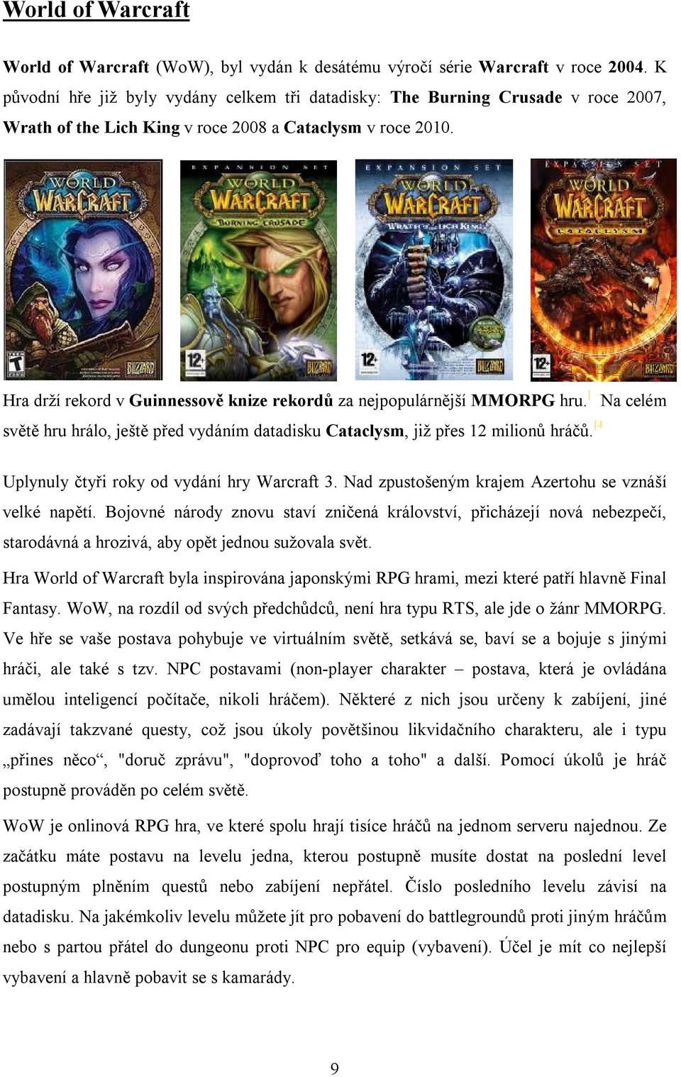 Hra drží rekord v Guinnessově knize rekordů za nejpopulárnější MMORPG hru. [ světě hru hrálo, ještě před vydáním datadisku Cataclysm, již přes 12 milionů hráčů.