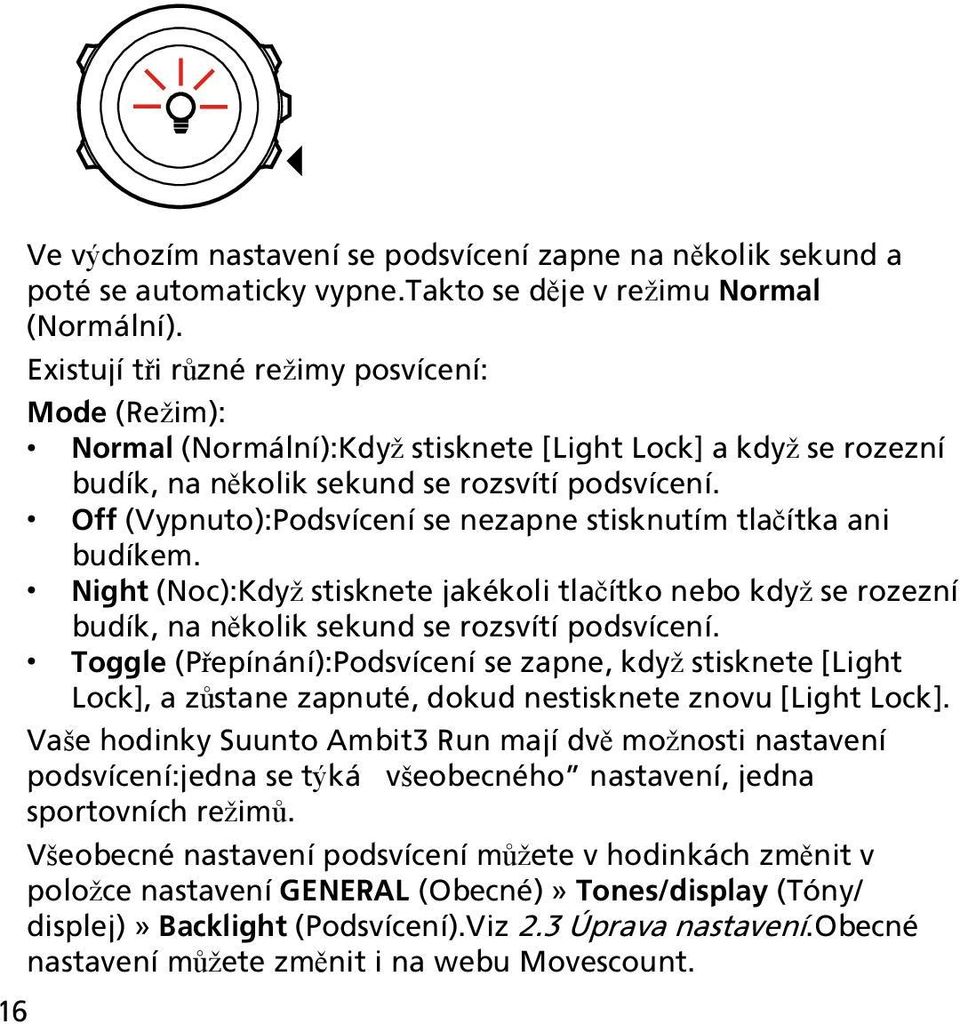 Off (Vypnuto):Podsvícení se nezapne stisknutím tlačítka ani budíkem. Night (Noc):Když stisknete jakékoli tlačítko nebo když se rozezní budík, na několik sekund se rozsvítí podsvícení.