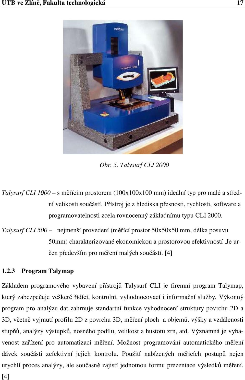 Talysurf CLI 500 nejmenší provedení (měřící prostor 50x50x50 mm, délka posuvu 50mm) charakterizované ekonomickou a prostorovou efektivností.je určen především pro měření malých součástí. [4] 1.2.