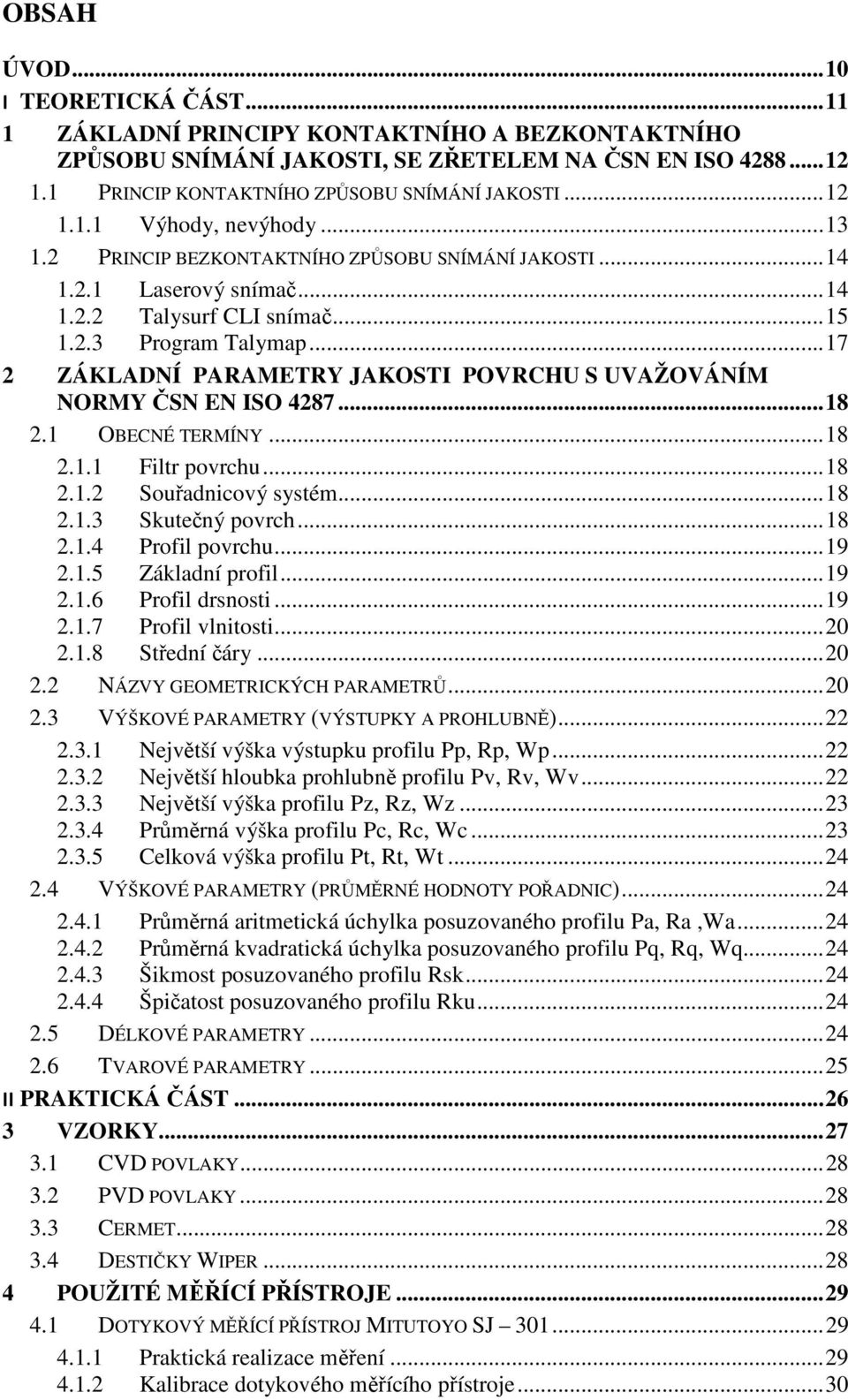 .. 17 2 ZÁKLADNÍ PARAMETRY JAKOSTI POVRCHU S UVAŽOVÁNÍM NORMY ČSN EN ISO 4287... 18 2.1 OBECNÉ TERMÍNY... 18 2.1.1 Filtr povrchu... 18 2.1.2 Souřadnicový systém... 18 2.1.3 Skutečný povrch... 18 2.1.4 Profil povrchu.