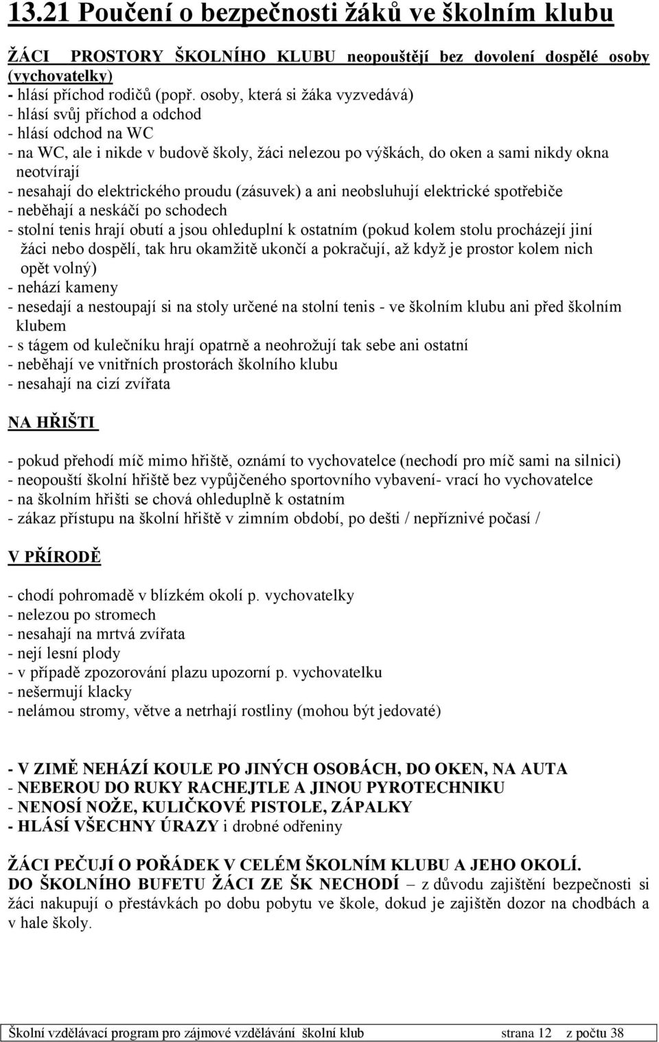 elektrického proudu (zásuvek) a ani neobsluhují elektrické spotřebiče - neběhají a neskáčí po schodech - stolní tenis hrají obutí a jsou ohleduplní k ostatním (pokud kolem stolu procházejí jiní žáci