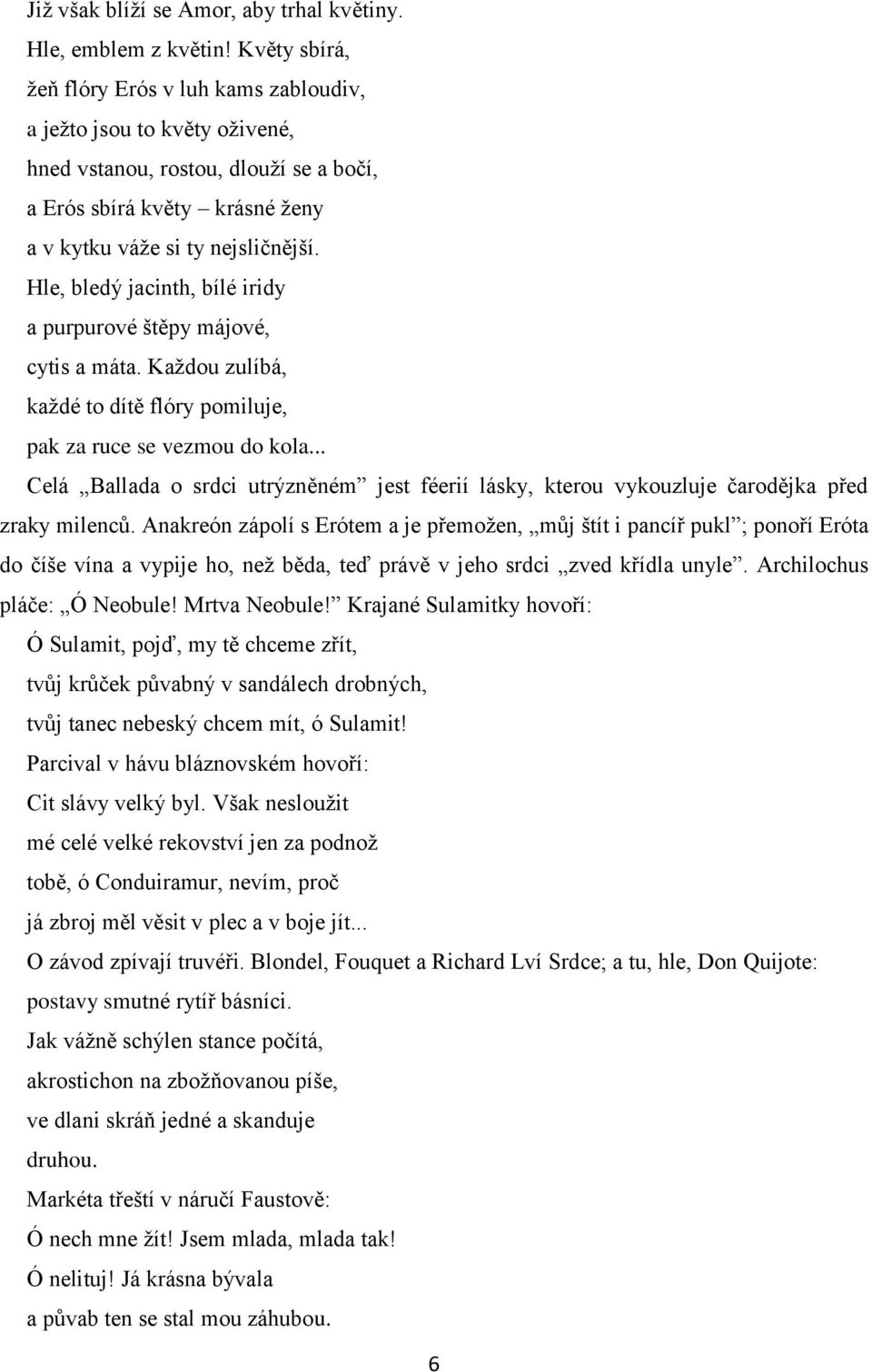 Hle, bledý jacinth, bílé iridy a purpurové štěpy májové, cytis a máta. Každou zulíbá, každé to dítě flóry pomiluje, pak za ruce se vezmou do kola.