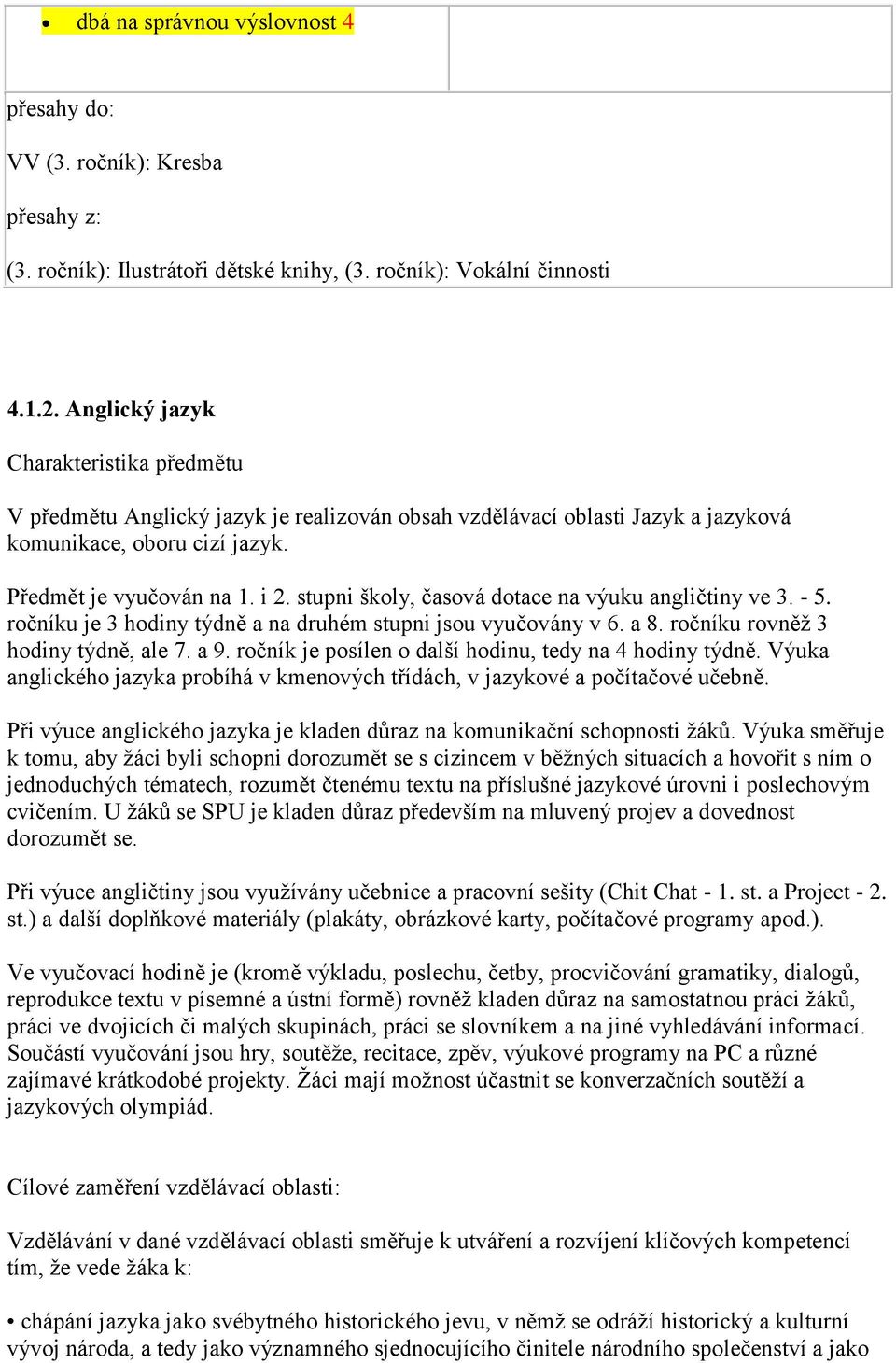 stupni školy, časová dotace na výuku angličtiny ve 3. - 5. ročníku je 3 hodiny týdně a na druhém stupni jsou vyučovány v 6. a 8. ročníku rovněž 3 hodiny týdně, ale 7. a 9.