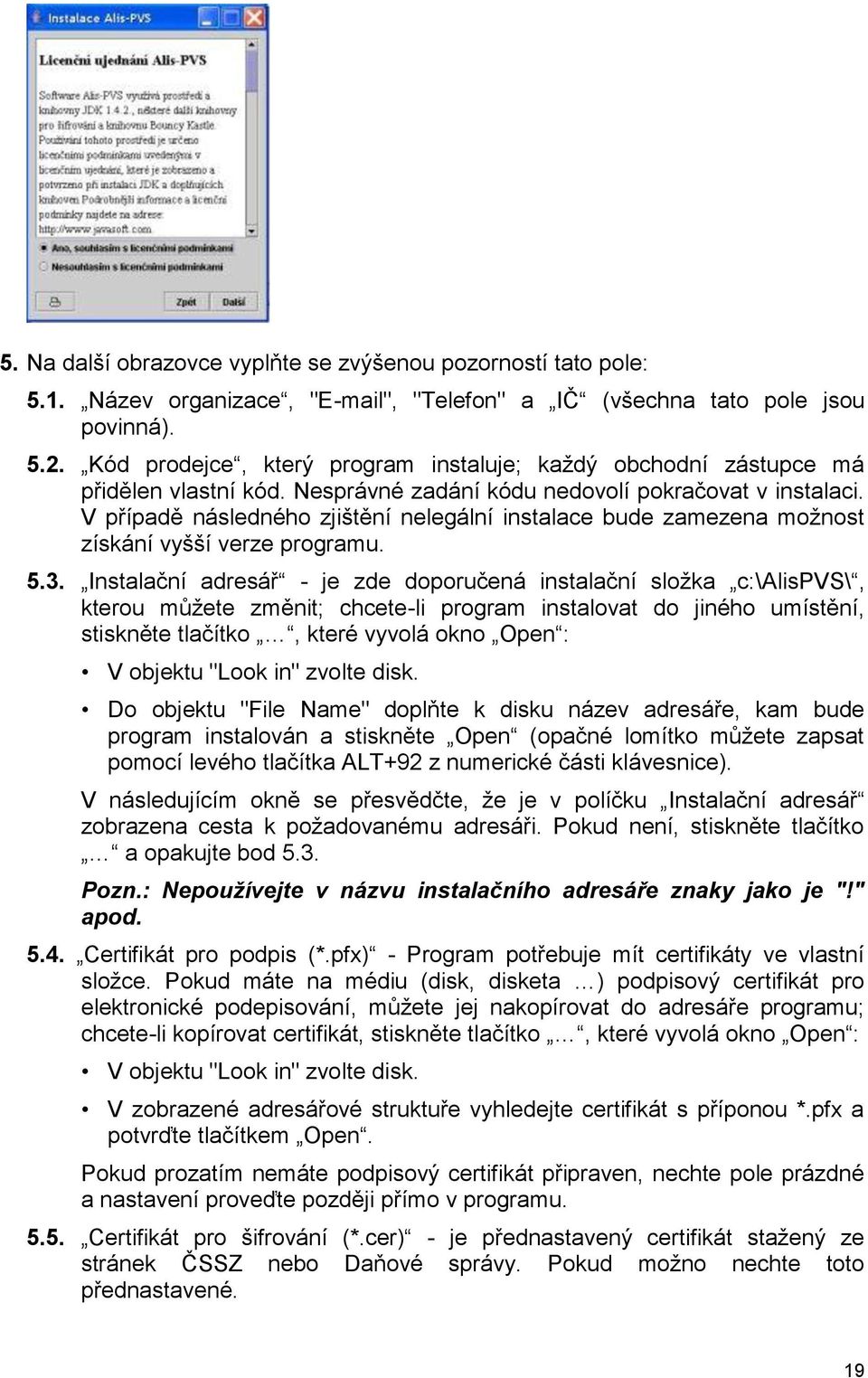 V případě následného zjištění nelegální instalace bude zamezena moţnost získání vyšší verze programu. 5.3.