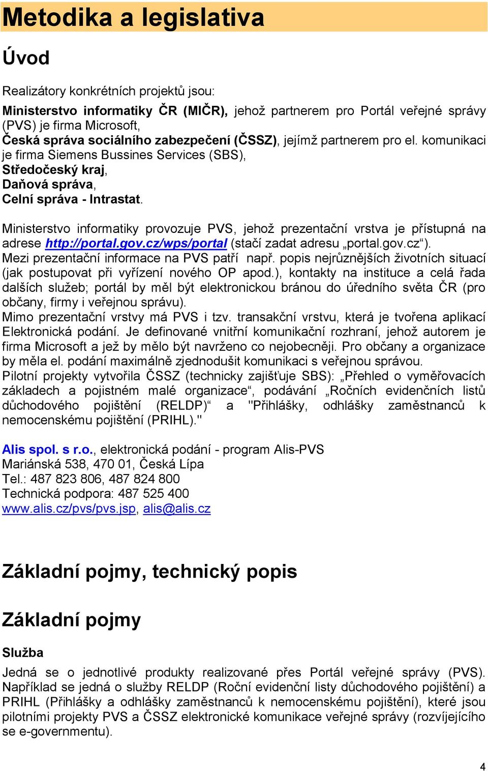 Ministerstvo informatiky provozuje PVS, jehoţ prezentační vrstva je přístupná na adrese http://portal.gov.cz/wps/portal (stačí zadat adresu portal.gov.cz ).