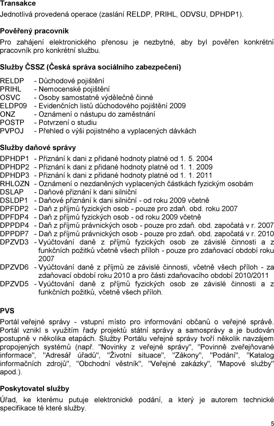 Služby ČSSZ (Česká správa sociálního zabezpečení) RELDP - Důchodové pojištění PRIHL - Nemocenské pojištění OSVC - Osoby samostatně výdělečně činné ELDP09 - Evidenčních listů důchodového pojištění