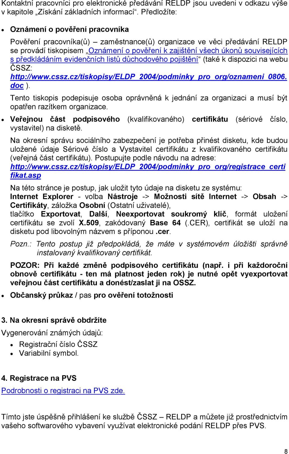 předkládáním evidenčních listů důchodového pojištění (také k dispozici na webu ČSSZ: http://www.cssz.cz/tiskopisy/eldp_2004/podminky_pro_org/oznameni_0806. doc ).