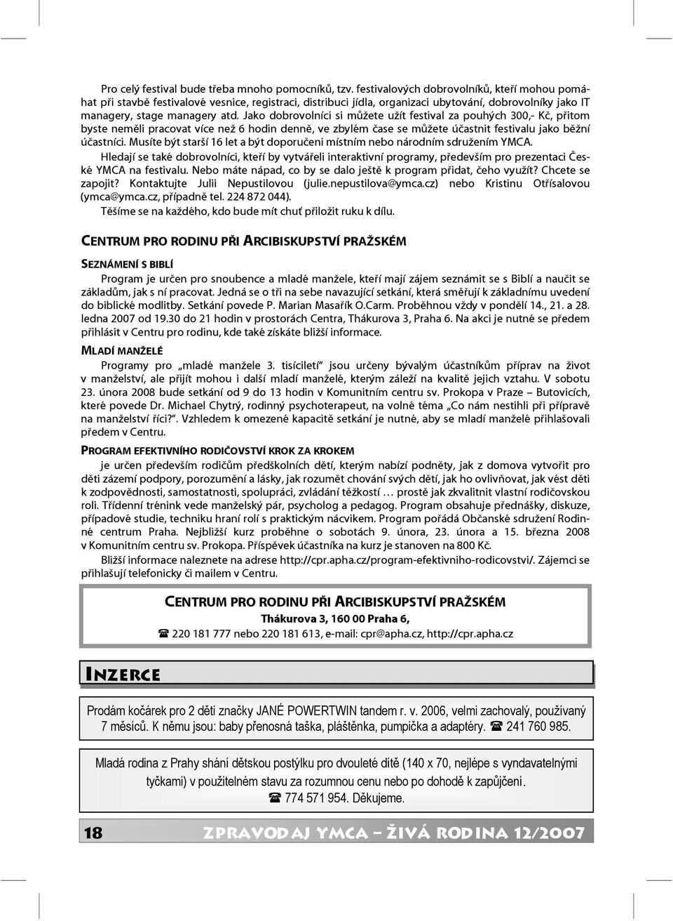 Jako dobrovolníci si můžete užít festival za pouhých 300,- Kč, přitom byste neměli pracovat více než 6 hodin denně, ve zbylém čase se můžete účastnit festivalu jako běžní účastníci.