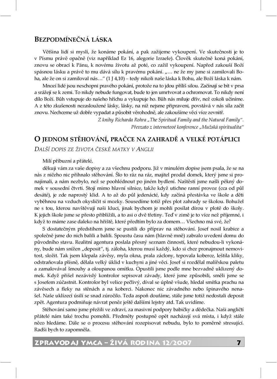 ne že my jsme si zamilovali Boha, ale že on si zamiloval nás (1 J 4,10) tedy nikoli naše láska k Bohu, ale Boží láska k nám. Mnozí lidé jsou neschopni pravého pokání, protože na to jdou příliš silou.