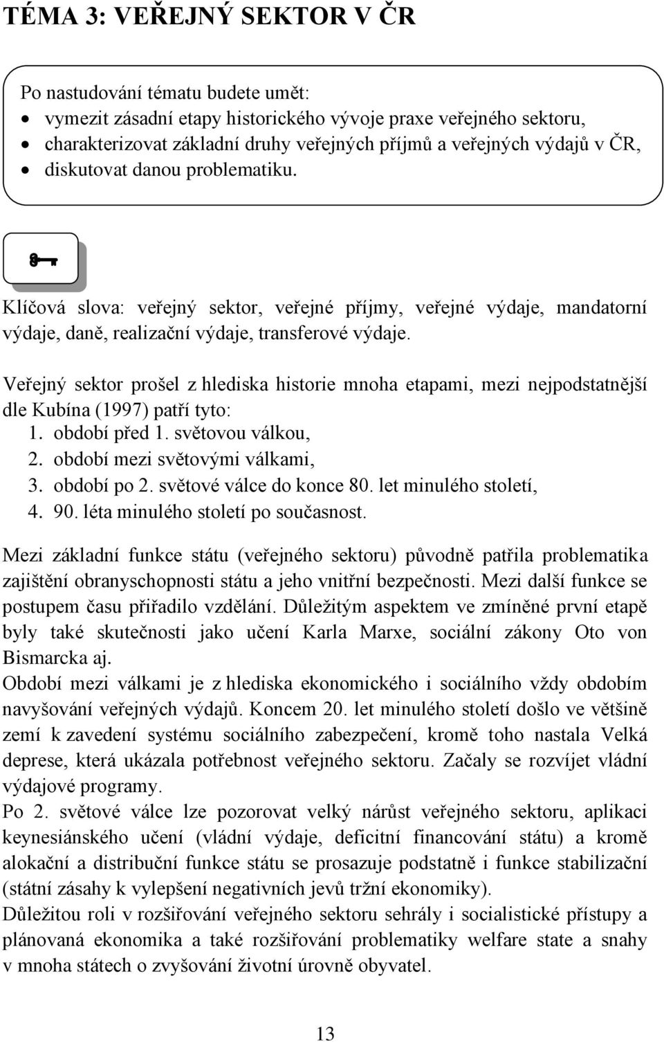 Veřejný sektor prošel z hlediska historie mnoha etapami, mezi nejpodstatnější dle Kubína (1997) patří tyto: 1. období před 1. světovou válkou, 2. období mezi světovými válkami, 3. období po 2.