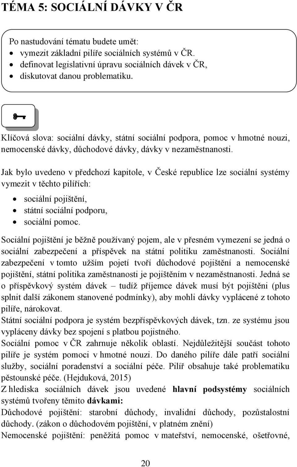 Jak bylo uvedeno v předchozí kapitole, v České republice lze sociální systémy vymezit v těchto pilířích: sociální pojištění, státní sociální podporu, sociální pomoc.