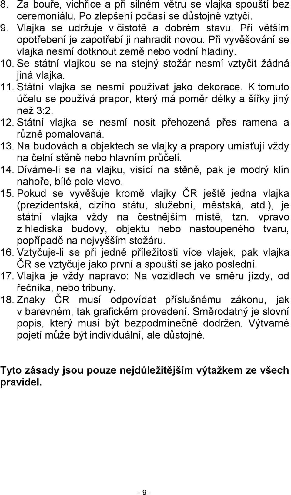 Státní vlajka se nesmí používat jako dekorace. K tomuto účelu se používá prapor, který má poměr délky a šířky jiný než 3:2. 12. Státní vlajka se nesmí nosit přehozená přes ramena a různě pomalovaná.