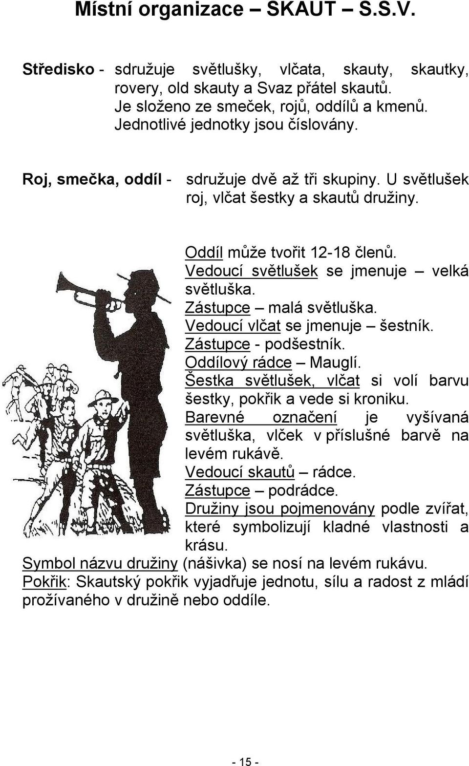 Vedoucí světlušek se jmenuje velká světluška. Zástupce malá světluška. Vedoucí vlčat se jmenuje šestník. Zástupce - podšestník. Oddílový rádce Mauglí.