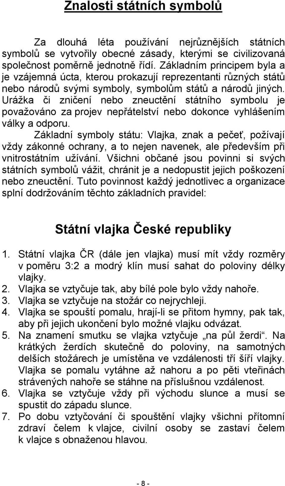 Urážka či zničení nebo zneuctění státního symbolu je považováno za projev nepřátelství nebo dokonce vyhlášením války a odporu.