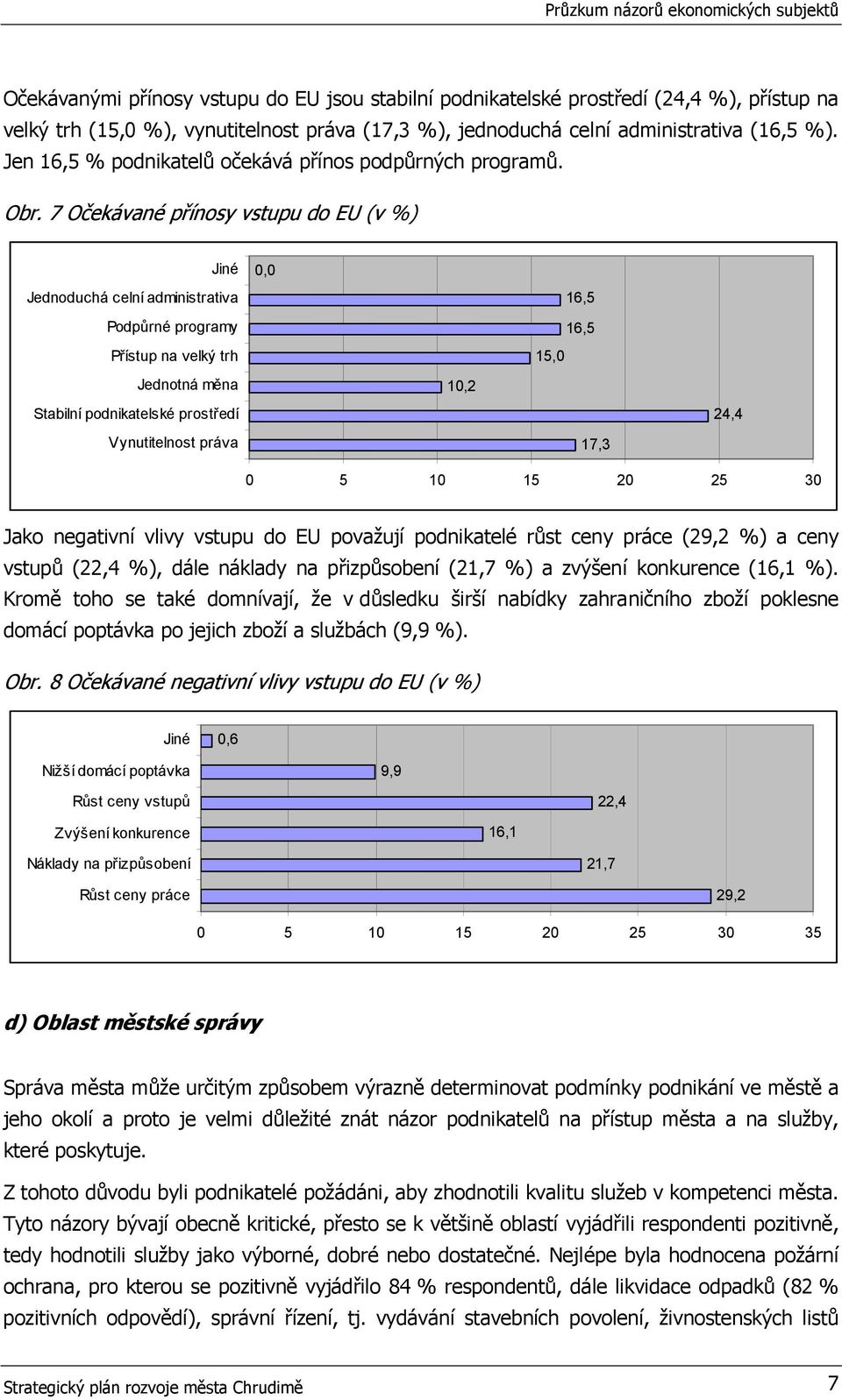 7 Očekávané přínosy vstupu do EU (v %) Jiné Jednoduchá celní administrativa Podpůrné programy Přístup na velký trh Jednotná měna Stabilní podnikatelské prostředí Vynutitelnost práva 0,0 10,2 16,5