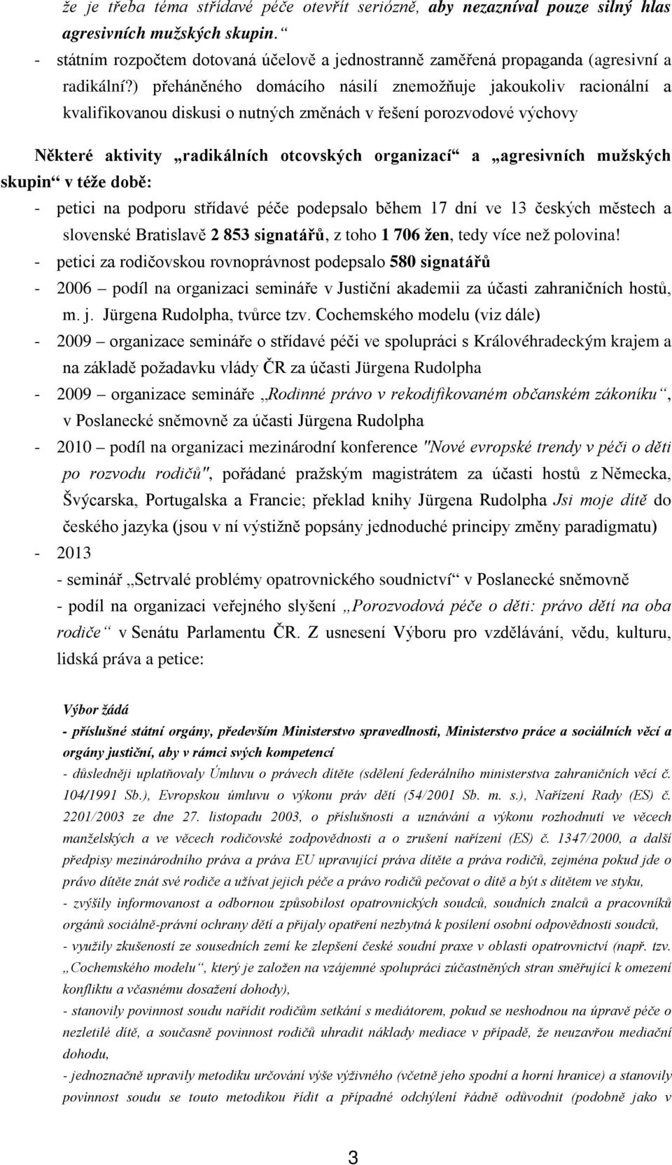 ) přeháněného domácího násilí znemožňuje jakoukoliv racionální a kvalifikovanou diskusi o nutných změnách v řešení porozvodové výchovy Některé aktivity radikálních otcovských organizací a agresivních