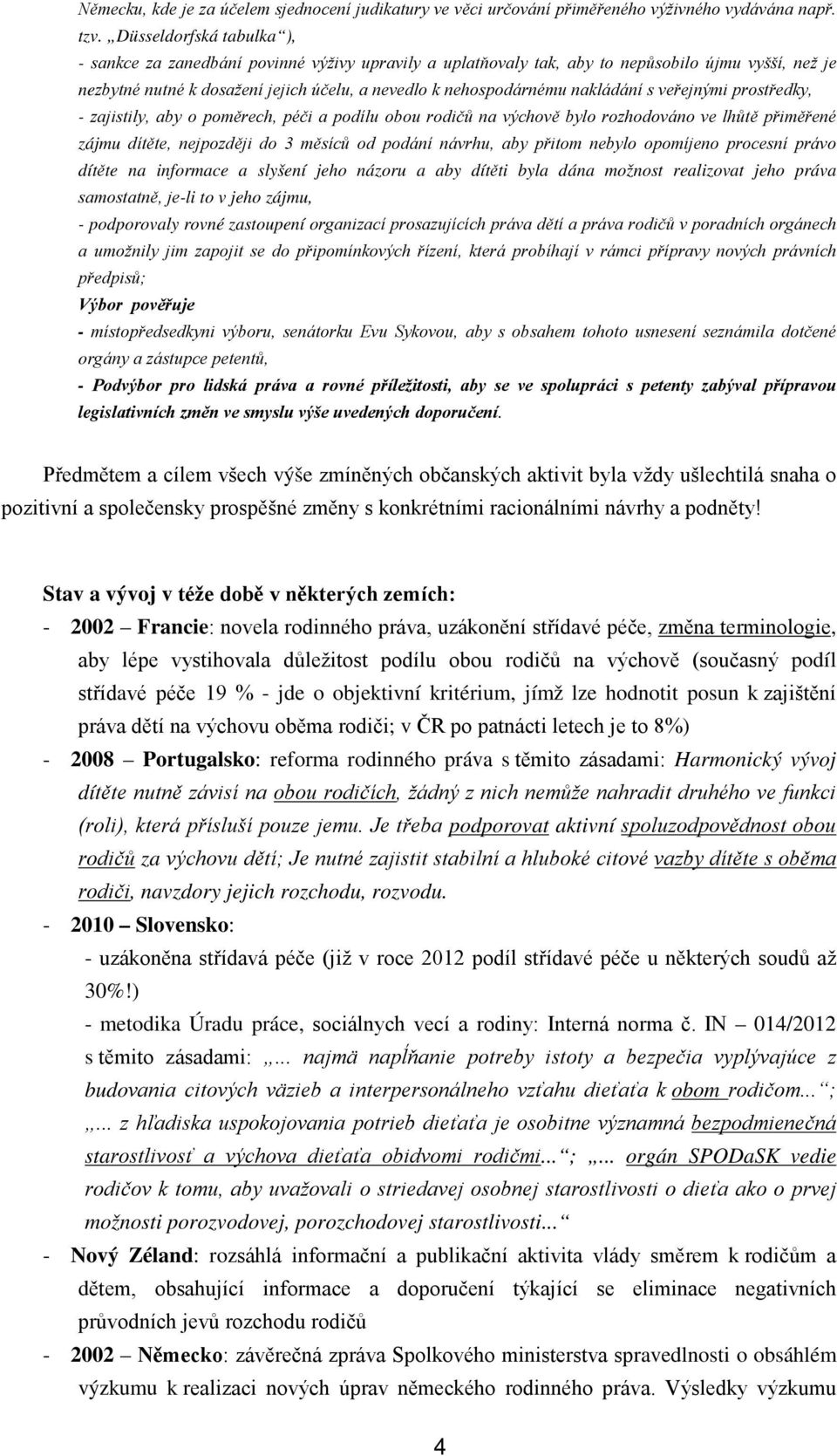 nakládání s veřejnými prostředky, - zajistily, aby o poměrech, péči a podílu obou rodičů na výchově bylo rozhodováno ve lhůtě přiměřené zájmu dítěte, nejpozději do 3 měsíců od podání návrhu, aby