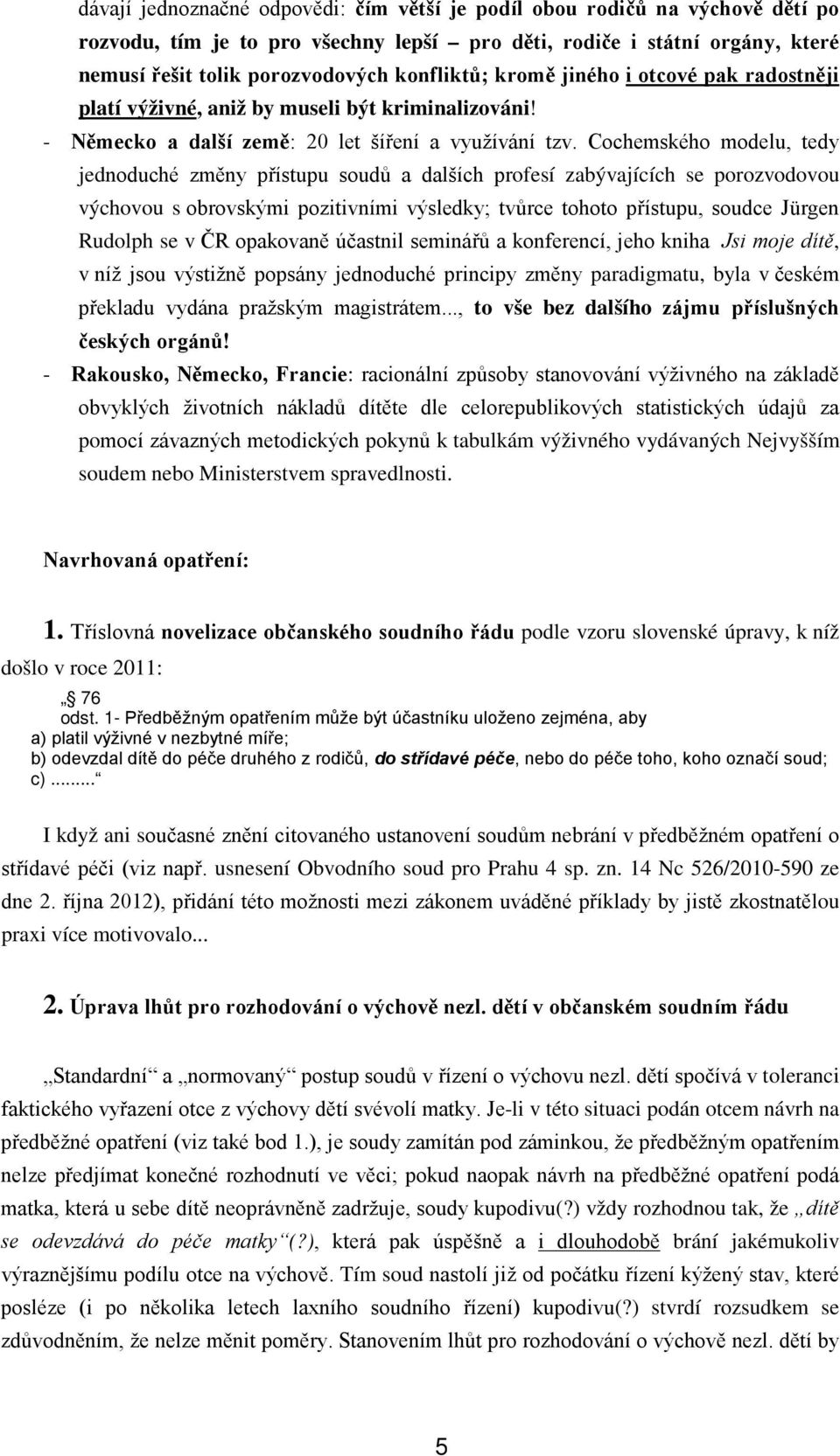 Cochemského modelu, tedy jednoduché změny přístupu soudů a dalších profesí zabývajících se porozvodovou výchovou s obrovskými pozitivními výsledky; tvůrce tohoto přístupu, soudce Jürgen Rudolph se v