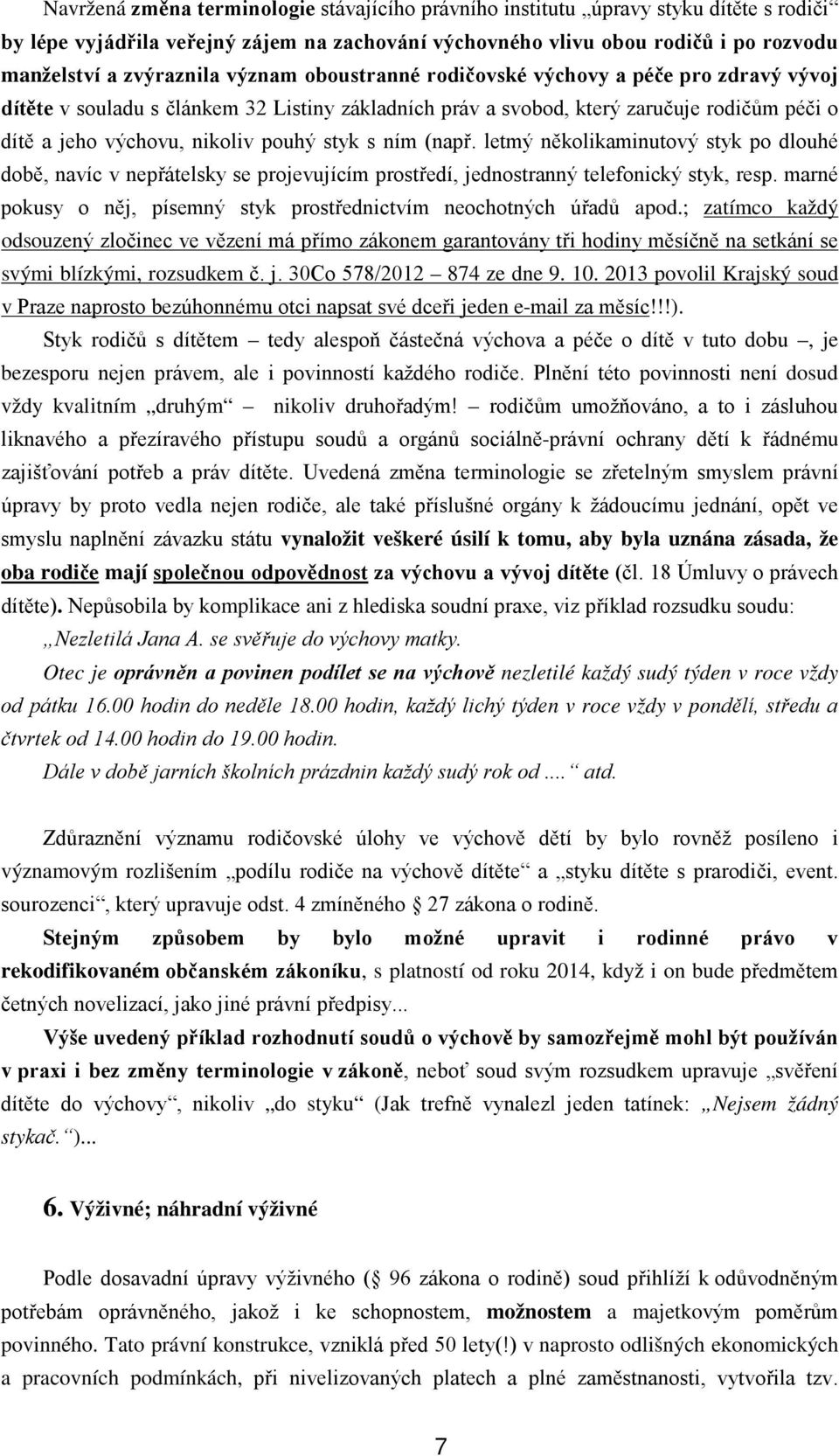 ním (např. letmý několikaminutový styk po dlouhé době, navíc v nepřátelsky se projevujícím prostředí, jednostranný telefonický styk, resp.