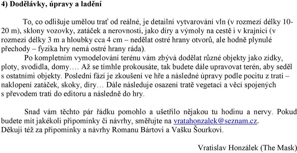 Po kompletním vymodelování terénu vám zbývá dodělat různé objekty jako zídky, ploty, svodidla, domy. Až se tímhle prokousáte, tak budete dále upravovat terén, aby seděl s ostatními objekty.