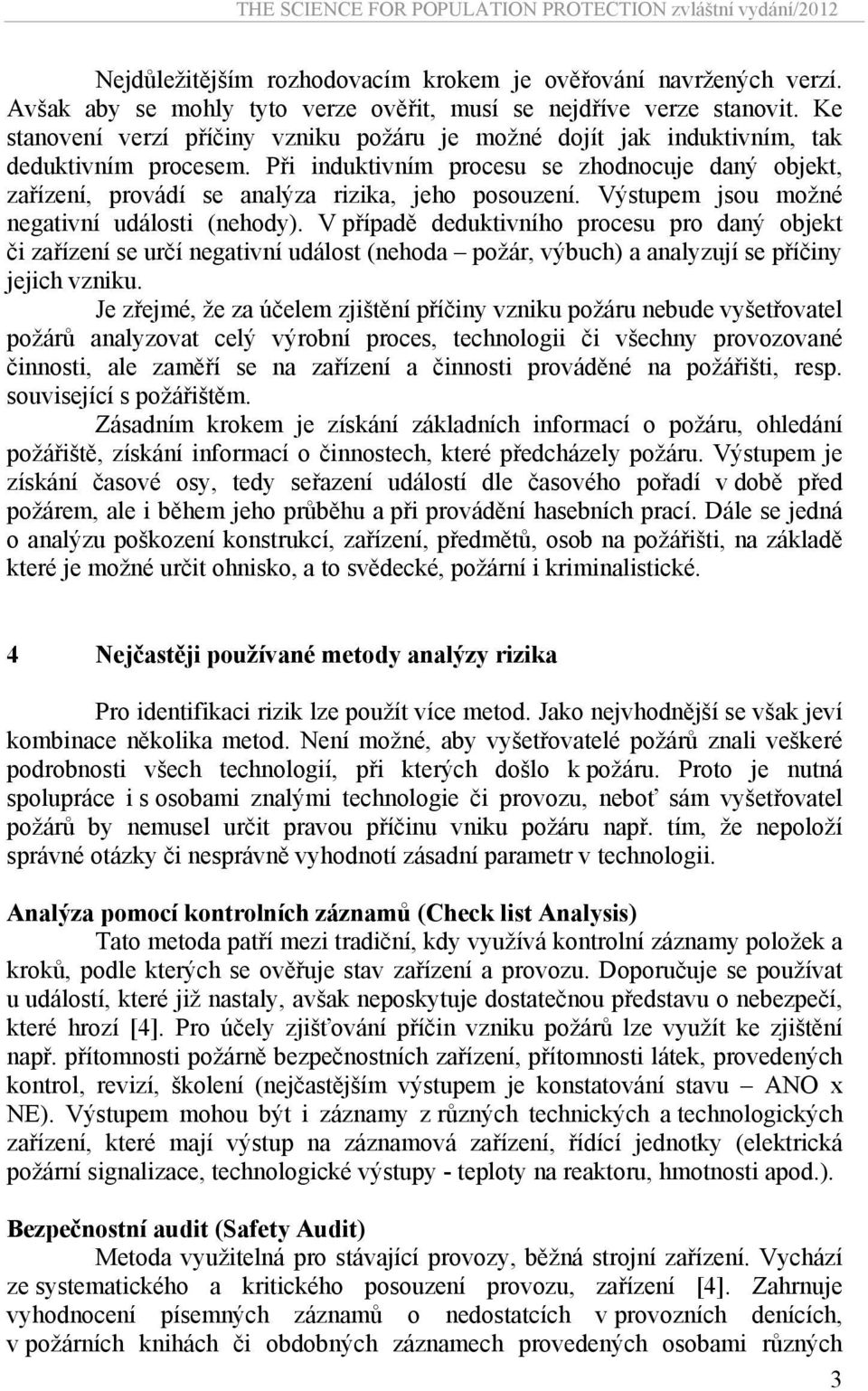 Při induktivním procesu se zhodnocuje daný objekt, zařízení, provádí se analýza rizika, jeho posouzení. Výstupem jsou možné negativní události (nehody).