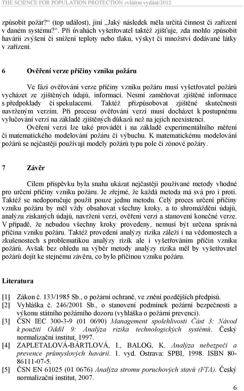 6 Ověření verze příčiny vzniku požáru Ve fázi ověřování verze příčiny vzniku požáru musí vyšetřovatel požárů vycházet ze zjištěných údajů, informací.