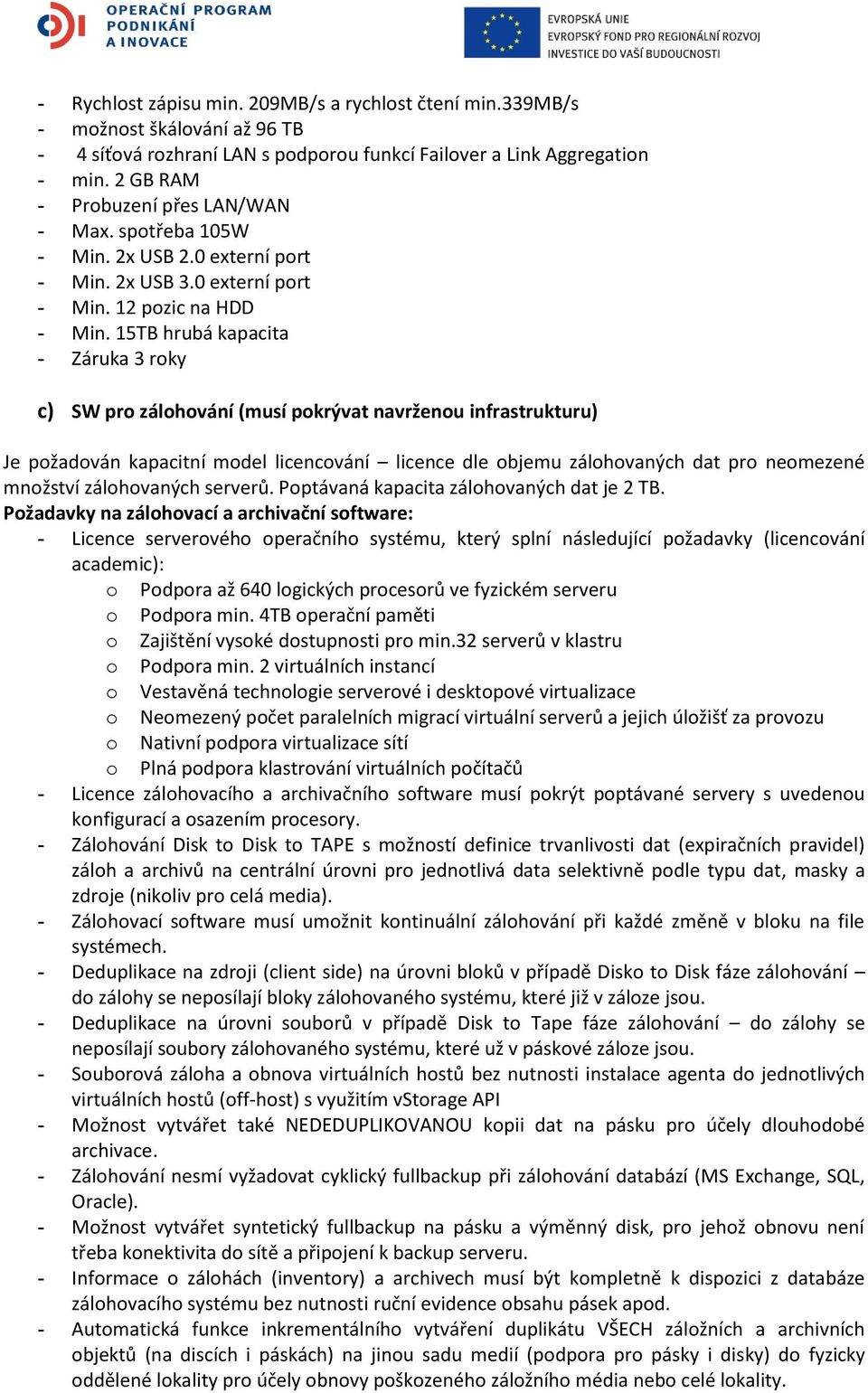 15TB hrubá kapacita - Záruka 3 roky c) SW pro zálohování (musí pokrývat navrženou infrastrukturu) Je požadován kapacitní model licencování licence dle objemu zálohovaných dat pro neomezené množství