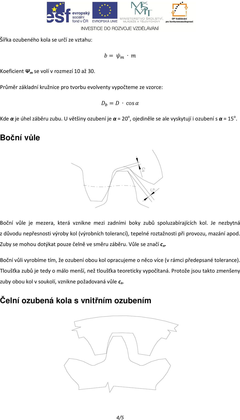 Je nezbytná z důvodu nepřesnosti výroby kol (výrobních tolerancí), tepelné roztažnosti při provozu, mazání apod. Zuby se mohou dotýkat pouze čelně ve směru záběru. Vůle se značí c n.