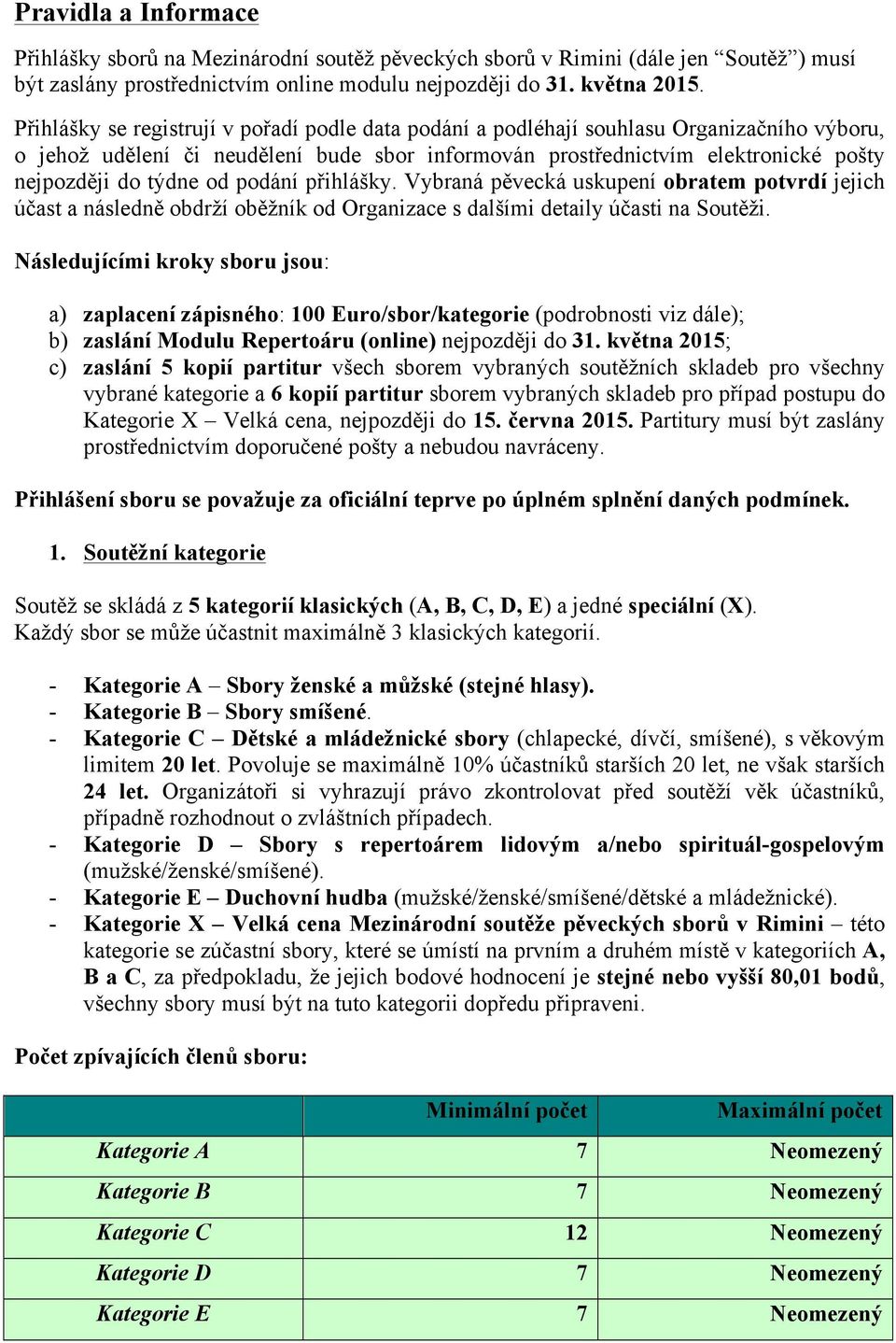 od podání přihlášky. Vybraná pěvecká uskupení obratem potvrdí jejich účast a následně obdrží oběžník od Organizace s dalšími detaily účasti na Soutěži.