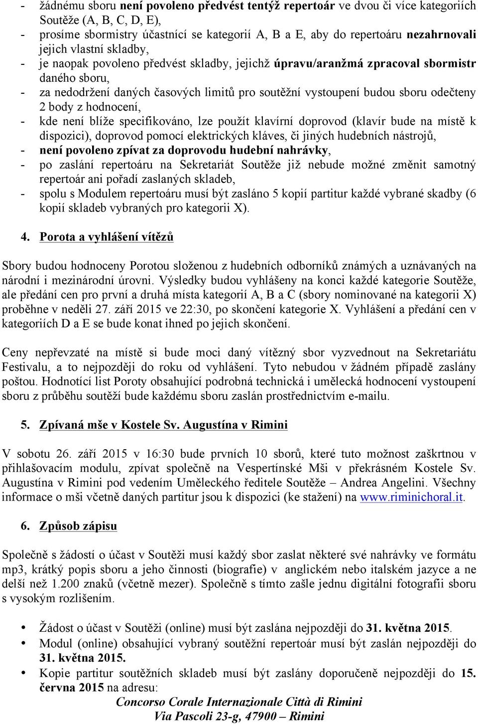 odečteny 2 body z hodnocení, - kde není blíže specifikováno, lze použít klavírní doprovod (klavír bude na místě k dispozici), doprovod pomocí elektrických kláves, či jiných hudebních nástrojů, - není