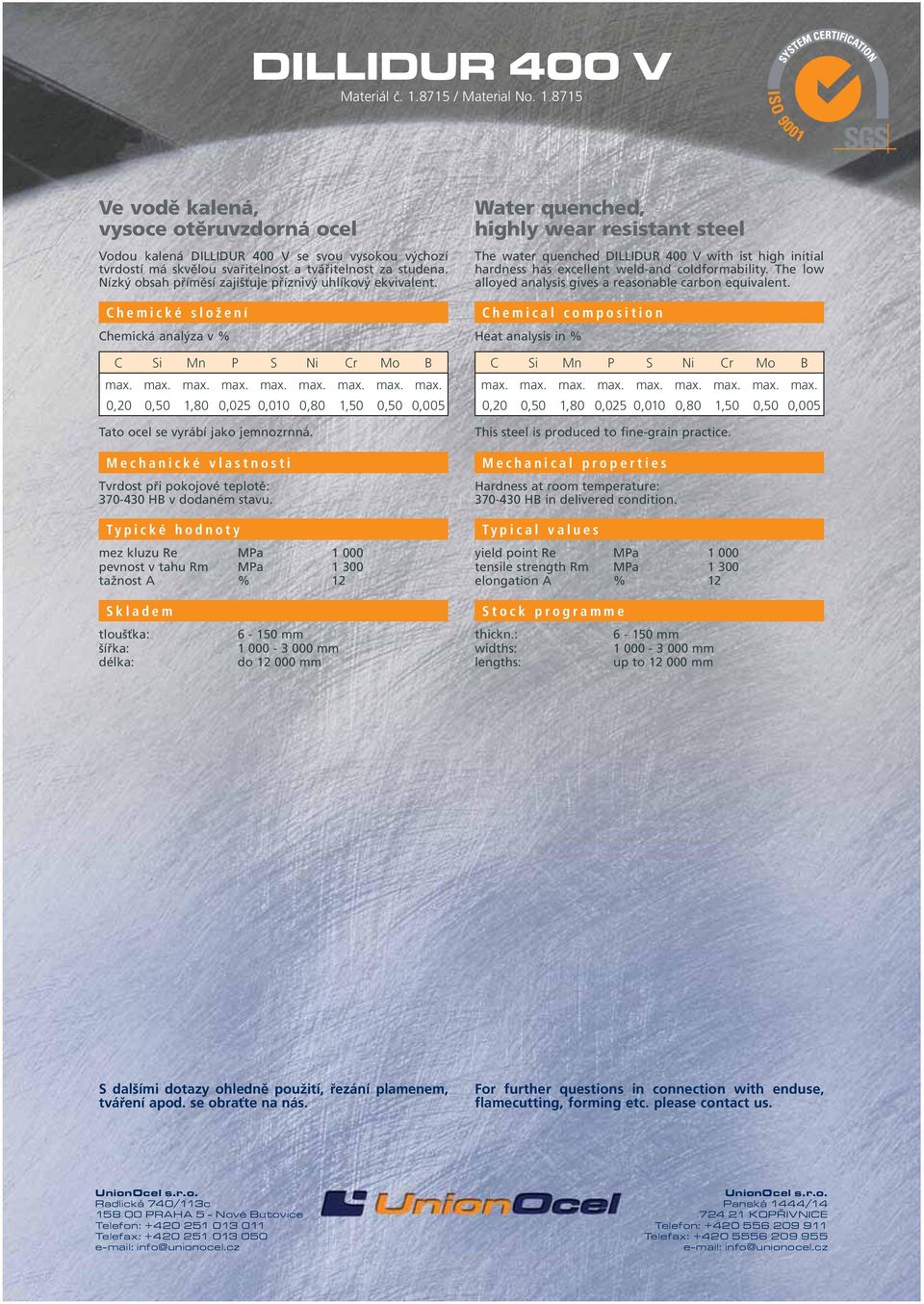 mez kluzu Re MPa 1 000 pevnost v tahu Rm MPa 1 300 tažnost A % 12 The water quenched DILLIDUR 400 V with ist high initial hardness has excellent weld-and coldformability.